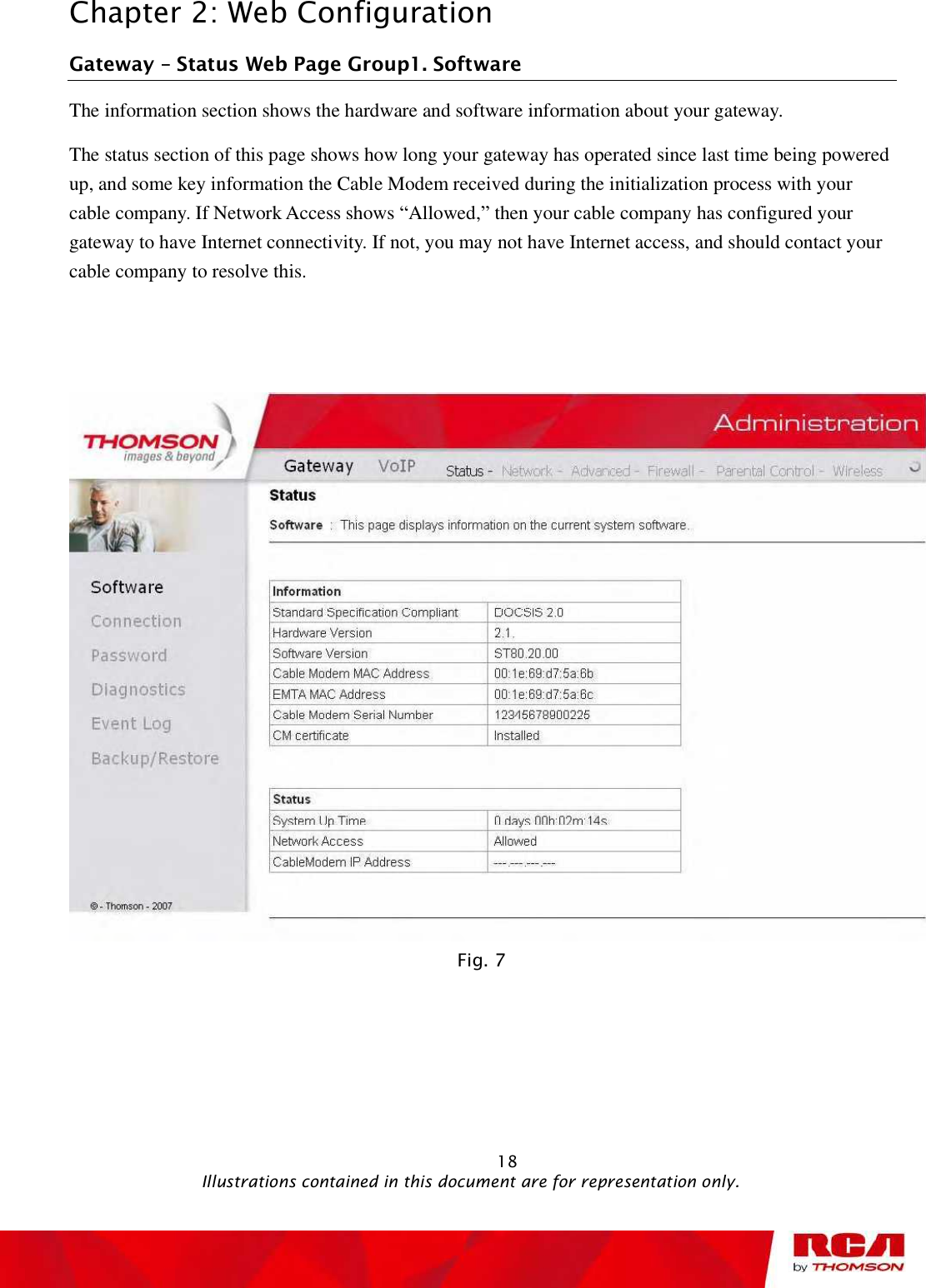 Chapter 2: Web Configuration Gateway   Status Web Page Group1. Software The information section shows the hardware and software information about your gateway.  The status section of this page shows how long your gateway has operated since last time being powered up, and some key information the Cable Modem received during the initialization process with your cable company. If Network Access shows “Allowed,” then your cable company has configured your gateway to have Internet connectivity. If not, you may not have Internet access, and should contact your cable company to resolve this.  Fig. 7                                                            18                                              Illustrations contained in this document are for representation only.