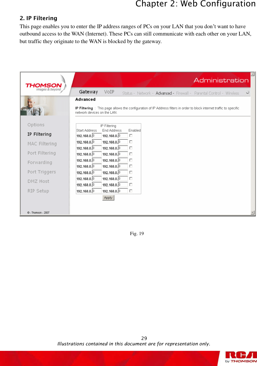 Chapter 2: Web Configuration 292. IP Filtering      This page enables you to enter the IP address ranges of PCs on your LAN that you don’t want to have outbound access to the WAN (Internet). These PCs can still communicate with each other on your LAN, but traffic they originate to the WAN is blocked by the gateway. Fig. 19                                               Illustrations contained in this document are for representation only.