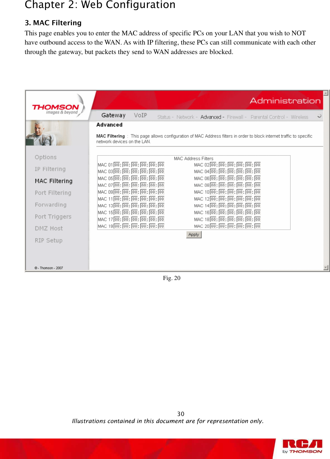 Chapter 2: Web Configuration 3. MAC Filtering      This page enables you to enter the MAC address of specific PCs on your LAN that you wish to NOT have outbound access to the WAN. As with IP filtering, these PCs can still communicate with each other through the gateway, but packets they send to WAN addresses are blocked. Fig. 20                                                            30                                              Illustrations contained in this document are for representation only.