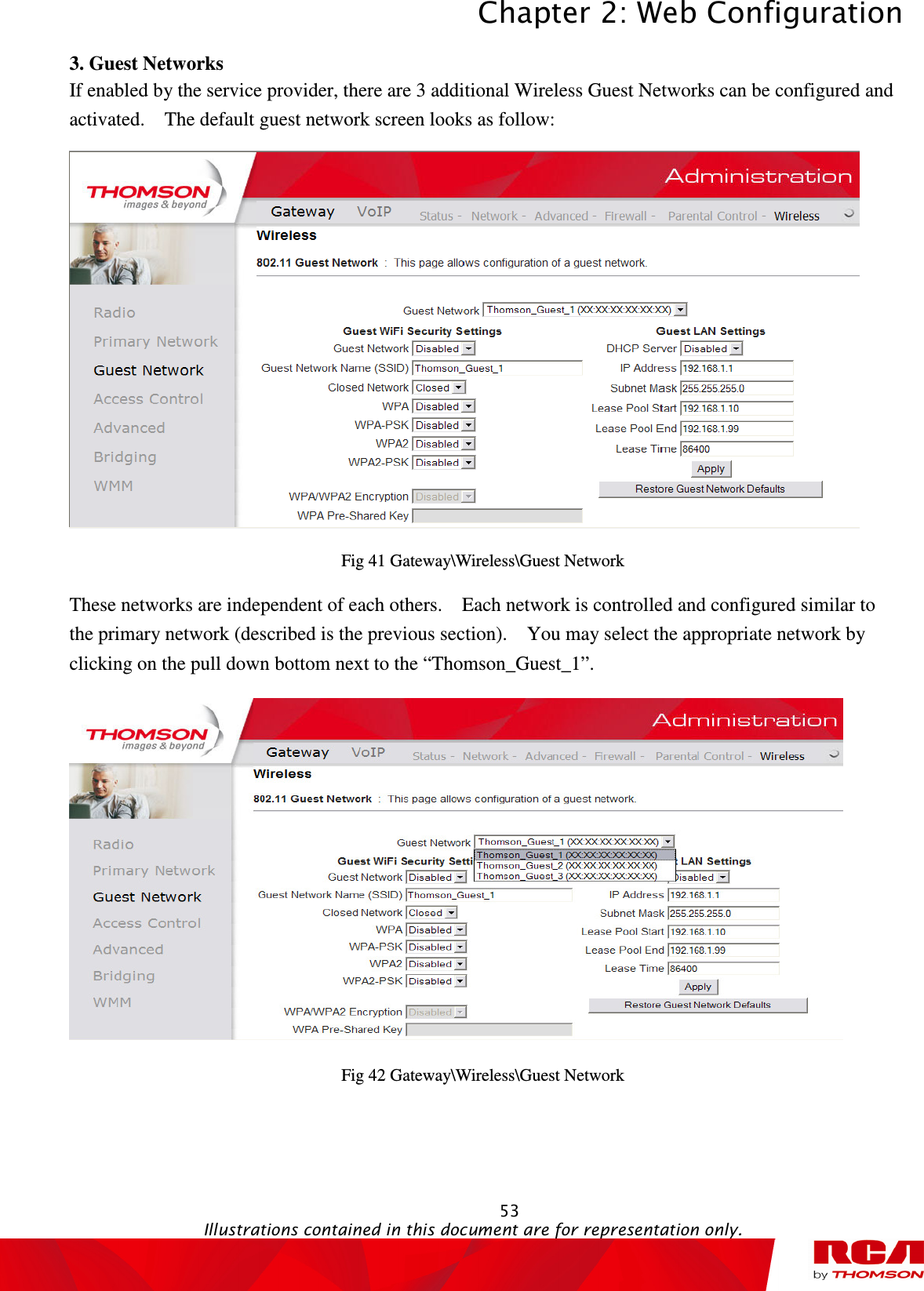 Chapter 2: Web Configuration  53                                                                                           Illustrations contained in this document are for representation only.  3. Guest Networks If enabled by the service provider, there are 3 additional Wireless Guest Networks can be configured and activated.    The default guest network screen looks as follow:  Fig 41 Gateway\Wireless\Guest Network These networks are independent of each others.    Each network is controlled and configured similar to the primary network (described is the previous section).    You may select the appropriate network by clicking on the pull down bottom next to the “Thomson_Guest_1”.  Fig 42 Gateway\Wireless\Guest Network 