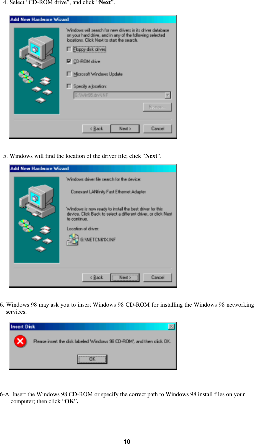104. Select “CD-ROM drive”, and click “Next”.5. Windows will find the location of the driver file; click “Next”.6. Windows 98 may ask you to insert Windows 98 CD-ROM for installing the Windows 98 networkingservices.    6-A. Insert the Windows 98 CD-ROM or specify the correct path to Windows 98 install files on yourcomputer; then click “OK”.