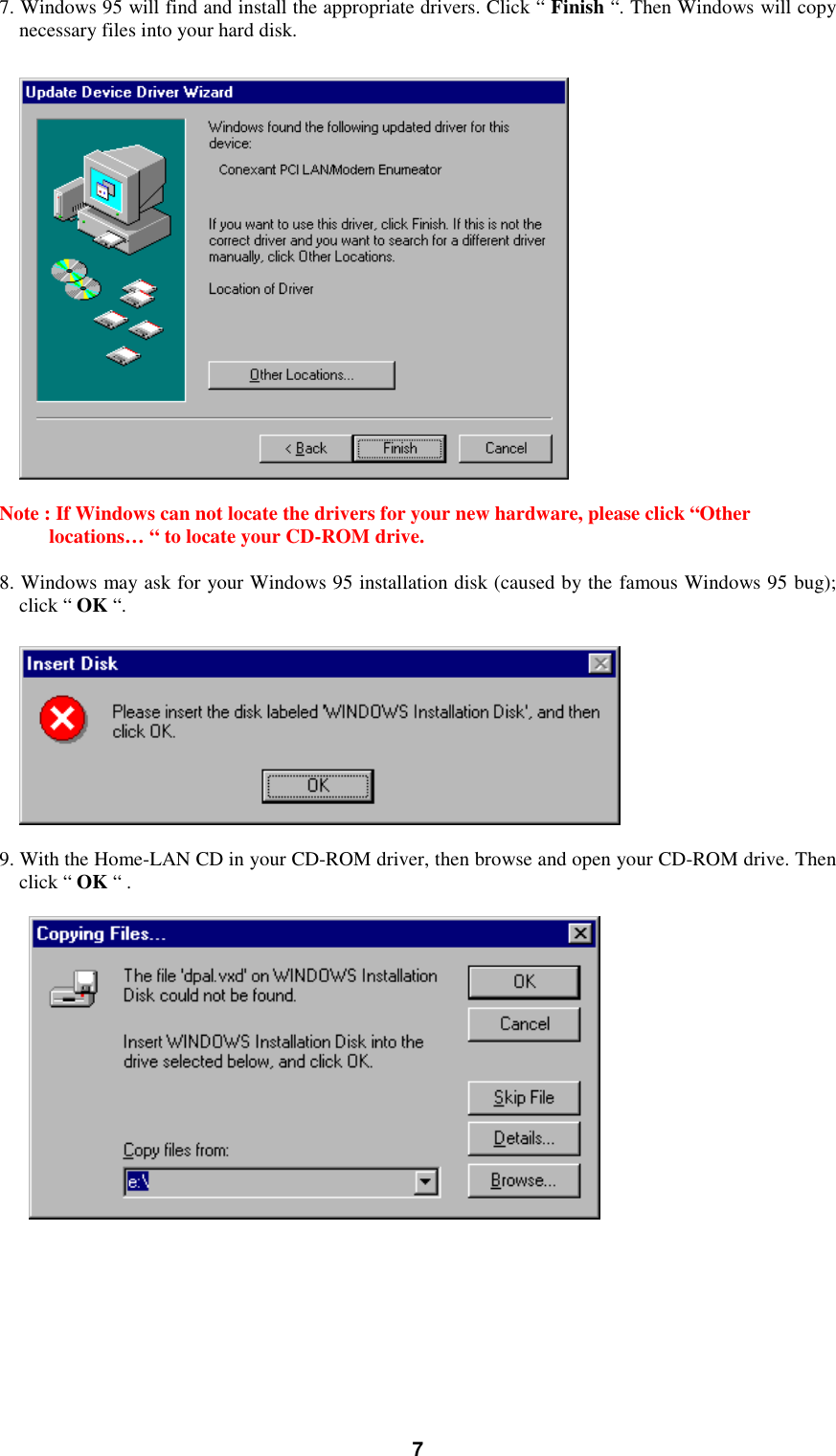 77. Windows 95 will find and install the appropriate drivers. Click “ Finish “. Then Windows will copynecessary files into your hard disk.Note : If Windows can not locate the drivers for your new hardware, please click “Otherlocations… “ to locate your CD-ROM drive.8. Windows may ask for your Windows 95 installation disk (caused by the famous Windows 95 bug);click “ OK “.9. With the Home-LAN CD in your CD-ROM driver, then browse and open your CD-ROM drive. Thenclick “ OK “ .