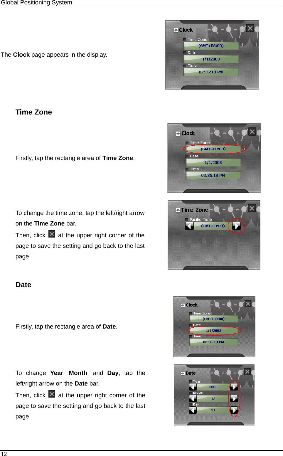 Global Positioning System   The Clock page appears in the display.  Time Zone Firstly, tap the rectangle area of Time Zone.   To change the time zone, tap the left/right arrow on the Time Zone bar.   Then, click   at the upper right corner of the page to save the setting and go back to the last page.  Date Firstly, tap the rectangle area of Date.  To change Year,  Month, and Day, tap the left/right arrow on the Date bar.   Then, click   at the upper right corner of the page to save the setting and go back to the last page.   12 