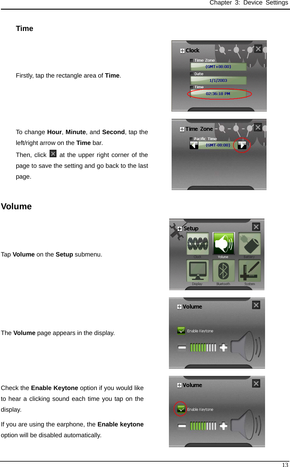 Chapter 3: Device Settings Time Firstly, tap the rectangle area of Time.  To change Hour, Minute, and Second, tap the left/right arrow on the Time bar.   Then, click   at the upper right corner of the page to save the setting and go back to the last page.  Volume Tap Volume on the Setup submenu.  The Volume page appears in the display.  Check the Enable Keytone option if you would like to hear a clicking sound each time you tap on the display. If you are using the earphone, the Enable keytoneoption will be disabled automatically.   13 