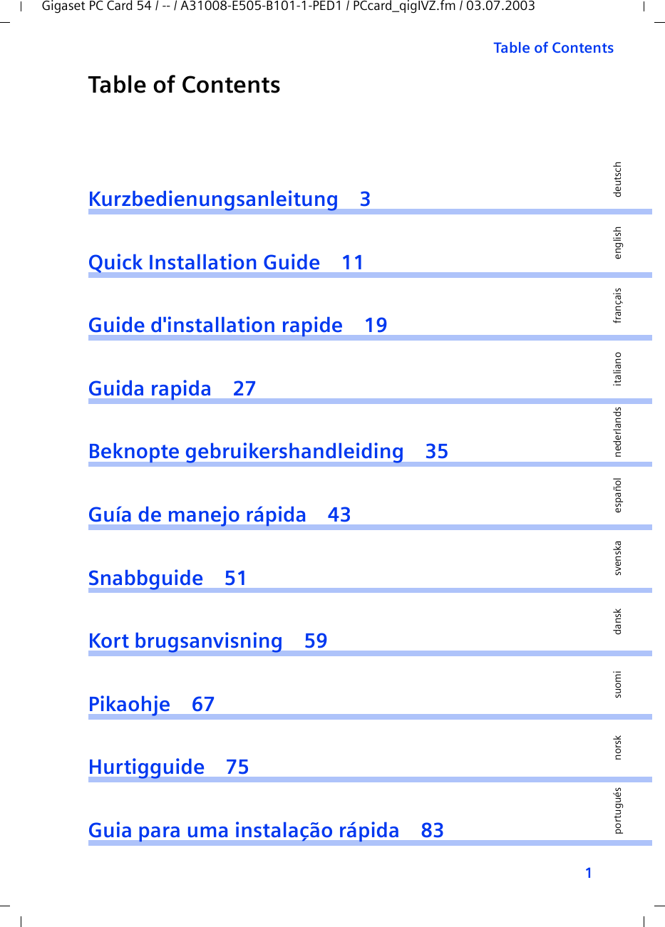 1Table of ContentsGigaset PC Card 54 / -- / A31008-E505-B101-1-PED1 / PCcard_qigIVZ.fm / 03.07.2003deutschenglishfrançaisitalianonederlandsespañolsuomi dansk svenskanorskportuguésTable of ContentsKurzbedienungsanleitung 3Quick Installation Guide 11Guide d&apos;installation rapide 19Guida rapida 27Beknopte gebruikershandleiding 35Guía de manejo rápida 43Snabbguide 51Kort brugsanvisning 59Pikaohje 67Hurtigguide 75Guia para uma instalação rápida 83