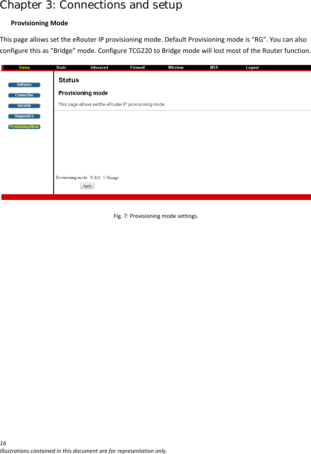 Chapter 3: Connections and setup 16Illustrationscontainedinthisdocumentareforrepresentationonly.ProvisioningModeThispageallowssettheeRouterIPprovisioningmode.DefaultProvisioningmodeis&quot;RG&quot;.Youcanalsoconfigurethisas&quot;Bridge&quot;mode.ConfigureTCG220toBridgemodewilllostmostoftheRouterfunction.Fig.7:Provisioningmodesettings.