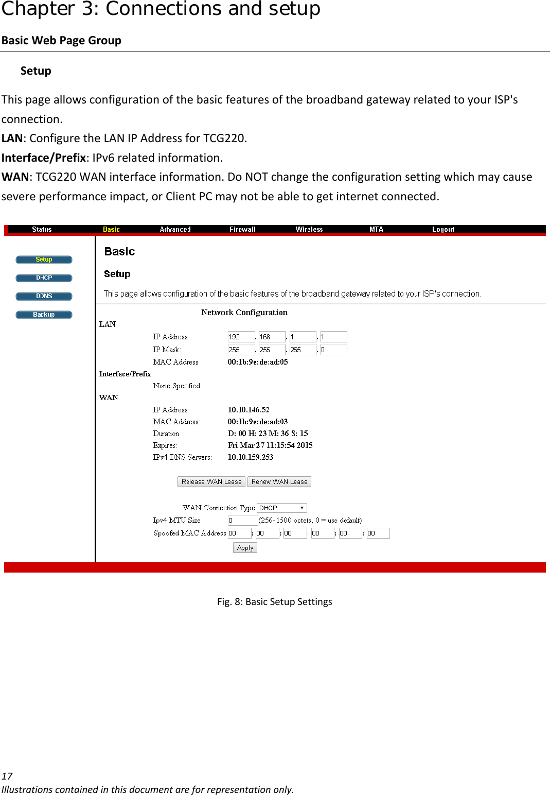 Chapter 3: Connections and setup 17Illustrationscontainedinthisdocumentareforrepresentationonly.BasicWebPageGroupSetupThispageallowsconfigurationofthebasicfeaturesofthebroadbandgatewayrelatedtoyourISP&apos;sconnection.LAN:ConfiguretheLANIPAddressforTCG220.Interface/Prefix:IPv6relatedinformation.WAN:TCG220WANinterfaceinformation.DoNOTchangetheconfigurationsettingwhichmaycausesevereperformanceimpact,orClientPCmaynotbeabletogetinternetconnected.Fig.8:BasicSetupSettings