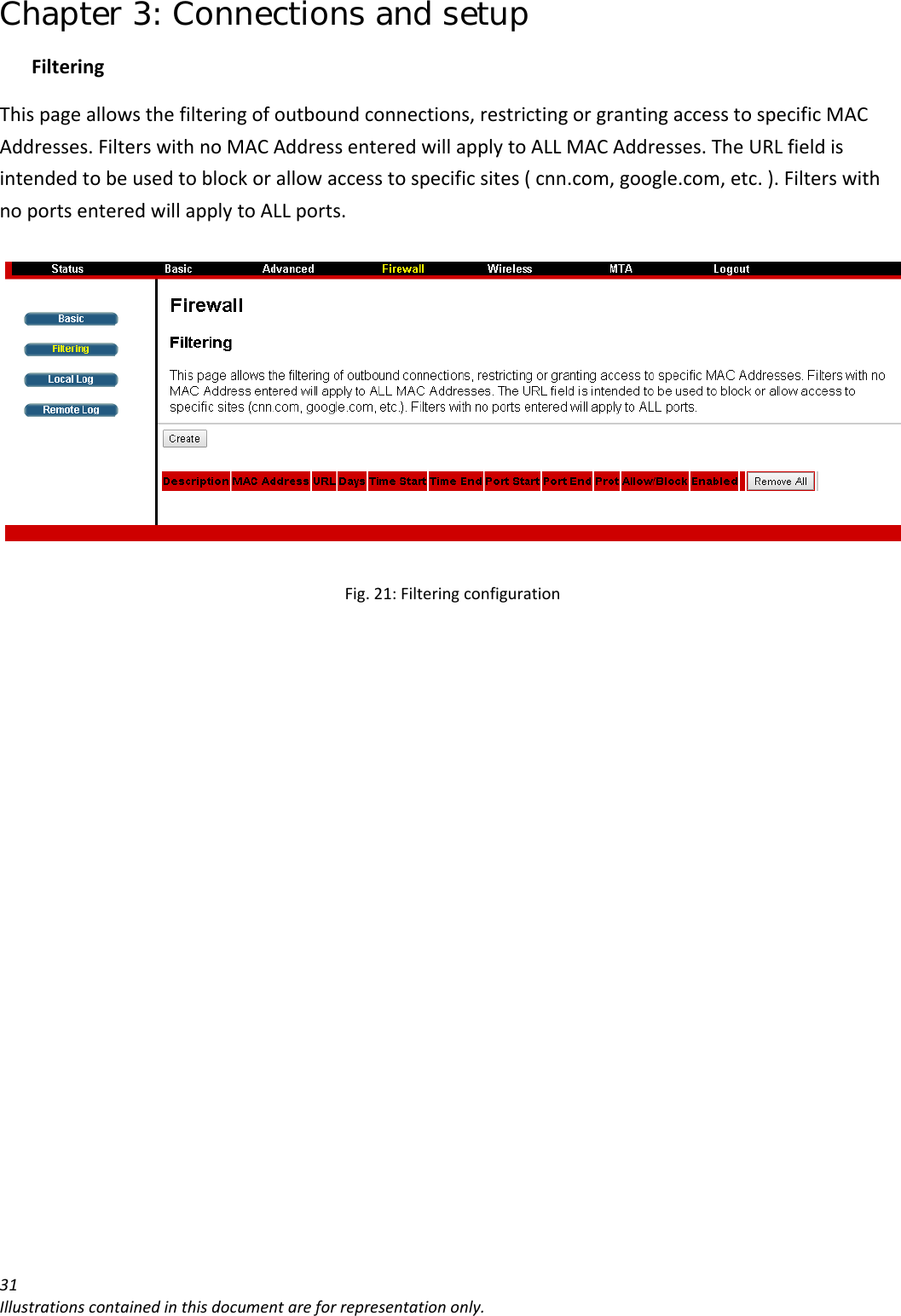 Chapter 3: Connections and setup 31Illustrationscontainedinthisdocumentareforrepresentationonly.FilteringThispageallowsthefilteringofoutboundconnections,restrictingorgrantingaccesstospecificMACAddresses.FilterswithnoMACAddressenteredwillapplytoALLMACAddresses.TheURLfieldisintendedtobeusedtoblockorallowaccesstospecificsites(cnn.com,google.com,etc.).FilterswithnoportsenteredwillapplytoALLports.Fig.21:Filteringconfiguration