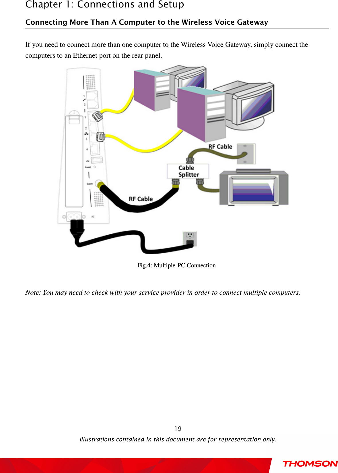  Chapter 1: Connections and Setup  Illustrations contained in this document are for representation only.  19Connecting More Than A Computer to the Wireless Voice Gateway   If you need to connect more than one computer to the Wireless Voice Gateway, simply connect the computers to an Ethernet port on the rear panel.    Fig.4: Multiple-PC Connection  Note: You may need to check with your service provider in order to connect multiple computers. 