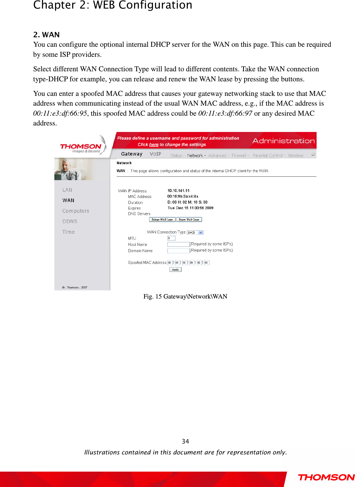  Chapter 2: WEB Configuration  Illustrations contained in this document are for representation only.  34 2. WAN You can configure the optional internal DHCP server for the WAN on this page. This can be required by some ISP providers. Select different WAN Connection Type will lead to different contents. Take the WAN connection type-DHCP for example, you can release and renew the WAN lease by pressing the buttons.   You can enter a spoofed MAC address that causes your gateway networking stack to use that MAC address when communicating instead of the usual WAN MAC address, e.g., if the MAC address is 00:11:e3:df:66:95, this spoofed MAC address could be 00:11:e3:df:66:97 or any desired MAC address.  Fig. 15 Gateway\Network\WAN 