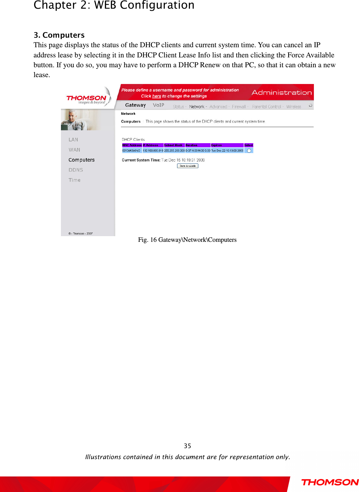  Chapter 2: WEB Configuration  Illustrations contained in this document are for representation only.  35 3. Computers This page displays the status of the DHCP clients and current system time. You can cancel an IP address lease by selecting it in the DHCP Client Lease Info list and then clicking the Force Available button. If you do so, you may have to perform a DHCP Renew on that PC, so that it can obtain a new lease.  Fig. 16 Gateway\Network\Computers 