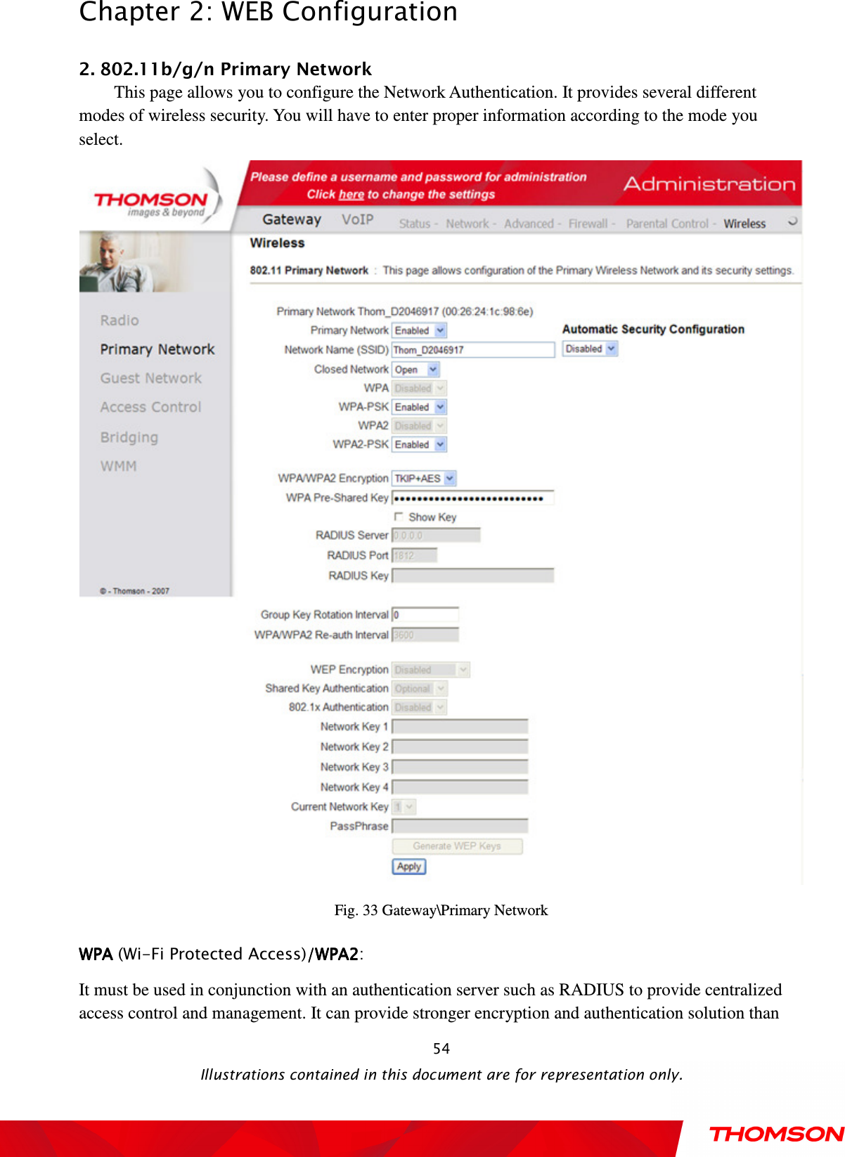  Chapter 2: WEB Configuration  Illustrations contained in this document are for representation only.  542. 802.11b/g/n Primary Network         This page allows you to configure the Network Authentication. It provides several different modes of wireless security. You will have to enter proper information according to the mode you select.          Fig. 33 Gateway\Primary Network WPA WPA WPA WPA (Wi-Fi Protected Access)/WPA2/WPA2/WPA2/WPA2:   It must be used in conjunction with an authentication server such as RADIUS to provide centralized access control and management. It can provide stronger encryption and authentication solution than 