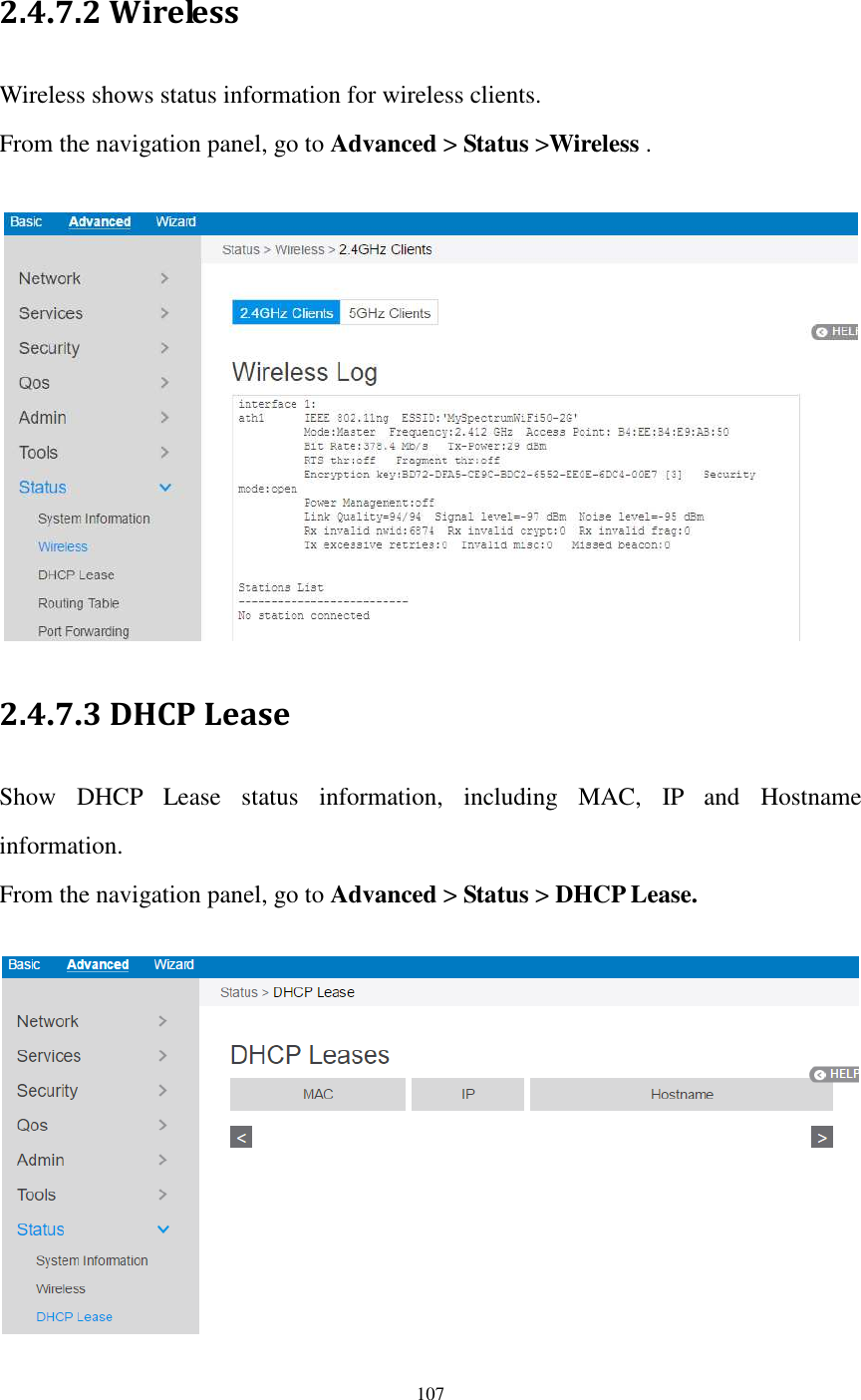  107  2.4.7.2 Wireless   Wireless shows status information for wireless clients. From the navigation panel, go to Advanced &gt; Status &gt;Wireless .   2.4.7.3 DHCP Lease Show  DHCP  Lease  status  information,  including  MAC,  IP  and  Hostname information. From the navigation panel, go to Advanced &gt; Status &gt; DHCP Lease.   