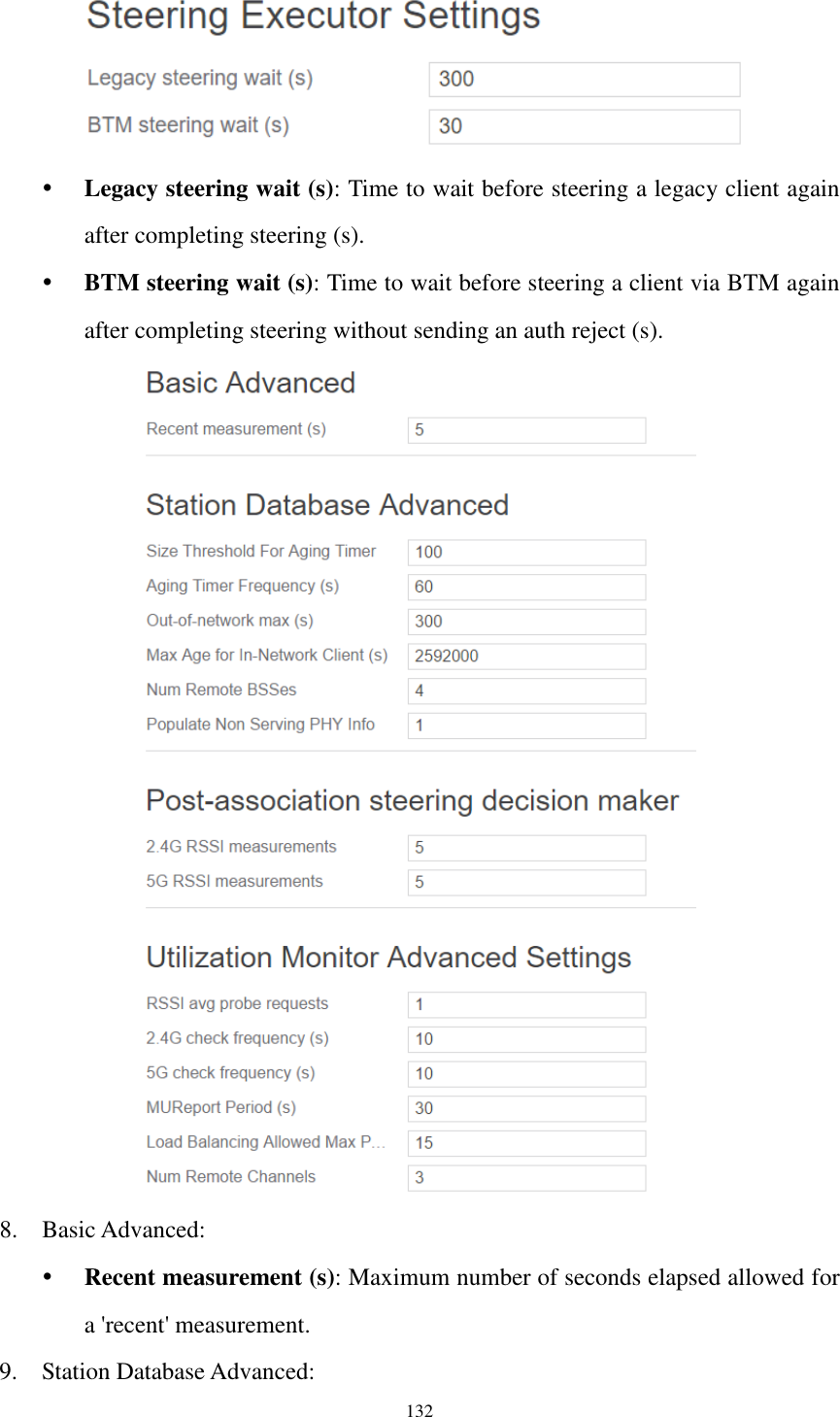  132   Legacy steering wait (s): Time to wait before steering a legacy client again after completing steering (s).  BTM steering wait (s): Time to wait before steering a client via BTM again after completing steering without sending an auth reject (s).  8. Basic Advanced:  Recent measurement (s): Maximum number of seconds elapsed allowed for a &apos;recent&apos; measurement. 9. Station Database Advanced: 