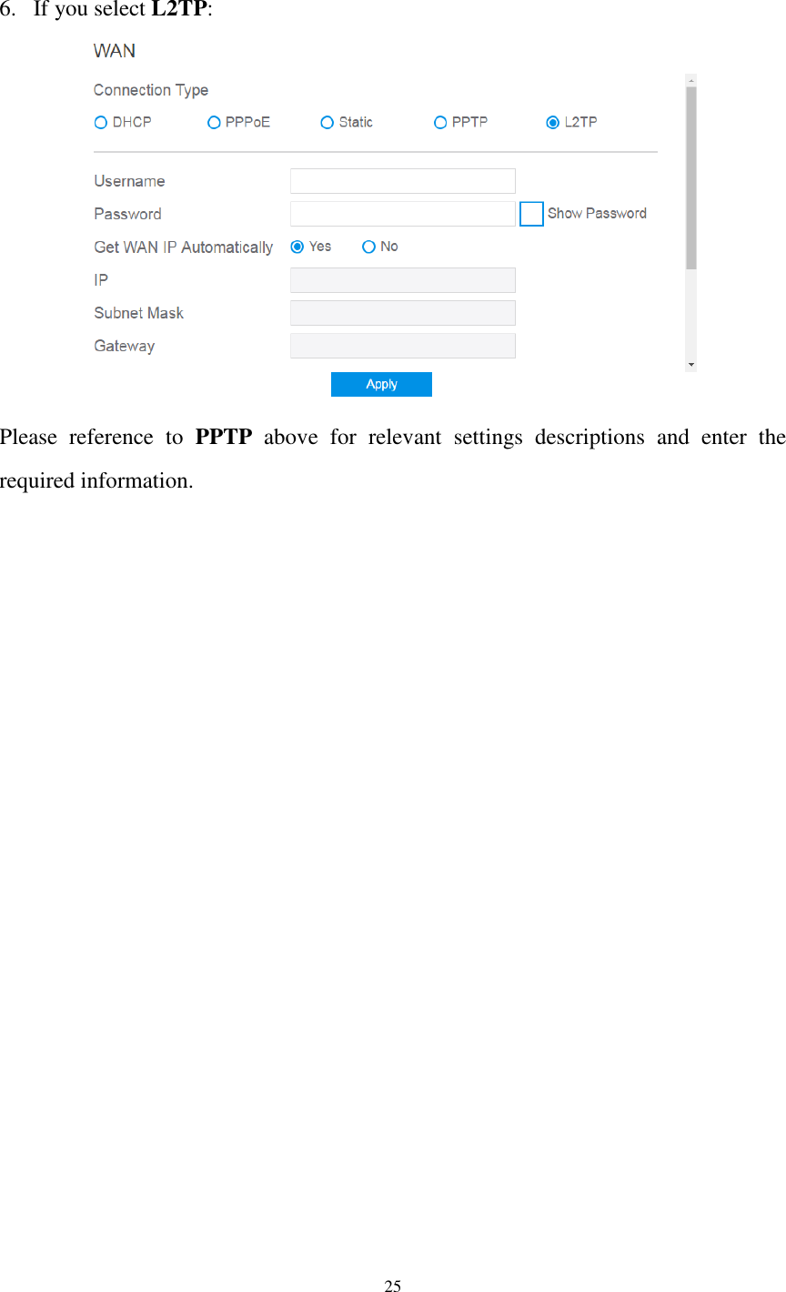  25  6. If you select L2TP:  Please  reference  to  PPTP  above  for  relevant  settings  descriptions  and  enter  the required information. 