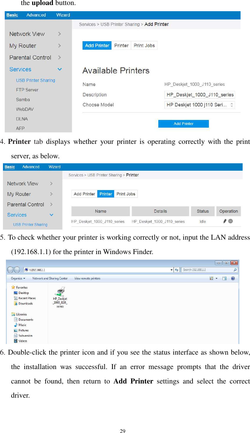  29 the upload button.  4. Printer  tab  displays  whether  your  printer  is  operating  correctly  with  the  print server, as below.  5. To check whether your printer is working correctly or not, input the LAN address (192.168.1.1) for the printer in Windows Finder.  6. Double-click the printer icon and if you see the status interface as shown below, the  installation  was  successful.  If  an  error  message  prompts  that  the  driver cannot  be  found,  then  return  to  Add Printer  settings  and  select  the  correct driver. 