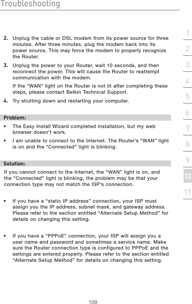 IgdjWaZh]ddi^c\hZXi^dc&apos;&amp;()*+,-.&amp;%&amp;&amp;&amp;&apos;&apos;# 5NPLUGTHECABLEOR$3,MODEMFROMITSPOWERSOURCEFORTHREEMINUTES!FTERTHREEMINUTESPLUGTHEMODEMBACKINTOITSPOWERSOURCE4HISMAYFORCETHEMODEMTOPROPERLYRECOGNIZETHE2OUTER(# 5NPLUGTHEPOWERTOYOUR2OUTERWAITSECONDSANDTHENRECONNECTTHEPOWER4HISWILLCAUSETHE2OUTERTOREATTEMPTCOMMUNICATIONWITHTHEMODEM)FTHEh7!.vLIGHTONTHE2OUTERISNOTLITAFTERCOMPLETINGTHESESTEPSPLEASECONTACT&quot;ELKIN4ECHNICAL3UPPORT)#4RYSHUTTINGDOWNANDRESTARTINGYOURCOMPUTEREgdWaZb/s 4HE%ASY)NSTALL7IZARDCOMPLETEDINSTALLATIONBUTMYWEBBROWSERDOESNTWORKs )AMUNABLETOCONNECTTOTHE)NTERNET4HE2OUTERSh7!.vLIGHTISONANDTHEh#ONNECTEDvLIGHTISBLINKINGHdaji^dc/)FYOUCANNOTCONNECTTOTHE)NTERNETTHEh7!.vLIGHTISONANDTHEh#ONNECTEDvLIGHTISBLINKINGTHEPROBLEMMAYBETHATYOURCONNECTIONTYPEMAYNOTMATCHTHE)30SCONNECTIONs )FYOUHAVEAhSTATIC)0ADDRESSvCONNECTIONYOUR)30MUSTASSIGNYOUTHE)0ADDRESSSUBNETMASKANDGATEWAYADDRESS0LEASEREFERTOTHESECTIONENTITLEDh!LTERNATE3ETUP-ETHODvFORDETAILSONCHANGINGTHISSETTINGs )FYOUHAVEAh000O%vCONNECTIONYOUR)30WILLASSIGNYOUAUSERNAMEANDPASSWORDANDSOMETIMESASERVICENAME-AKESURETHE2OUTERCONNECTIONTYPEISCONFIGUREDTO000O%ANDTHESETTINGSAREENTEREDPROPERLY0LEASEREFERTOTHESECTIONENTITLEDh!LTERNATE3ETUP-ETHODvFORDETAILSONCHANGINGTHISSETTING