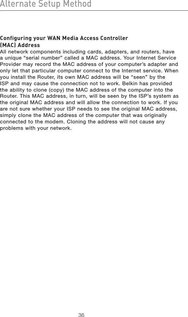 6aiZgcViZHZijeBZi]dY8dc[^\jg^c\ndjgL6CBZY^V6XXZhh8dcigdaaZgB686YYgZhh!LLNETWORKCOMPONENTSINCLUDINGCARDSADAPTERSANDROUTERSHAVEAUNIQUEhSERIALNUMBERvCALLEDA-!#ADDRESS9OUR)NTERNET3ERVICE0ROVIDERMAYRECORDTHE-!#ADDRESSOFYOURCOMPUTERSADAPTERANDONLYLETTHATPARTICULARCOMPUTERCONNECTTOTHE)NTERNETSERVICE7HENYOUINSTALLTHE2OUTERITSOWN-!#ADDRESSWILLBEhSEENvBYTHE)30ANDMAYCAUSETHECONNECTIONNOTTOWORK&quot;ELKINHASPROVIDEDTHEABILITYTOCLONECOPYTHE-!#ADDRESSOFTHECOMPUTERINTOTHE2OUTER4HIS-!#ADDRESSINTURNWILLBESEENBYTHE)30SSYSTEMASTHEORIGINAL-!#ADDRESSANDWILLALLOWTHECONNECTIONTOWORK)FYOUARENOTSUREWHETHERYOUR)30NEEDSTOSEETHEORIGINAL-!#ADDRESSSIMPLYCLONETHE-!#ADDRESSOFTHECOMPUTERTHATWASORIGINALLYCONNECTEDTOTHEMODEM#LONINGTHEADDRESSWILLNOTCAUSEANYPROBLEMSWITHYOURNETWORK