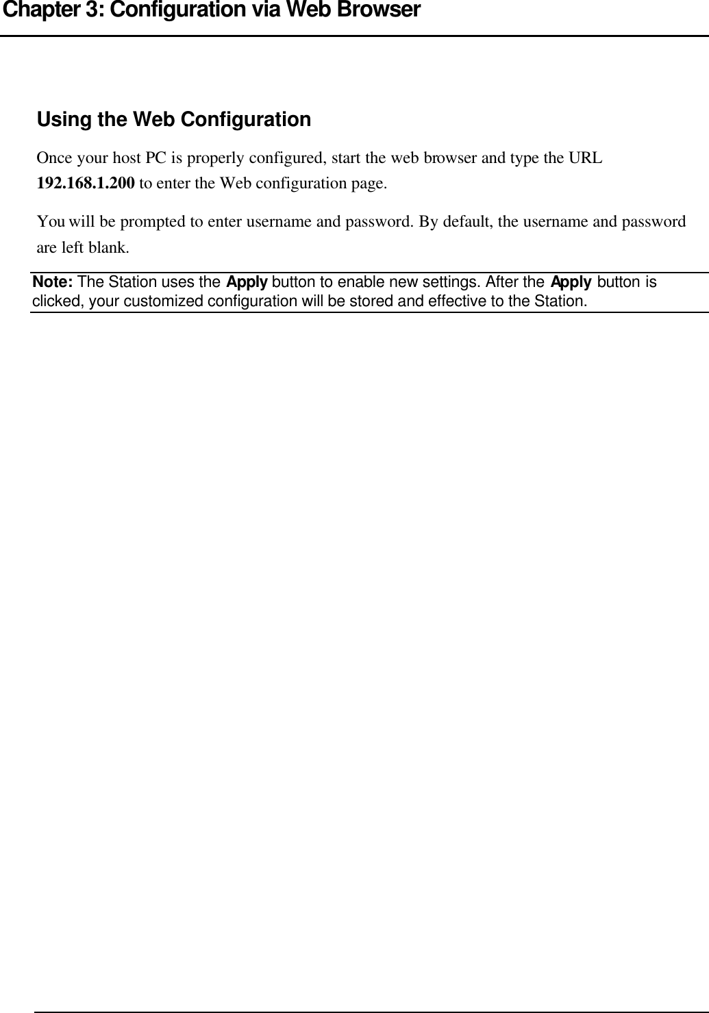   Chapter 3: Configuration via Web Browser   Using the Web Configuration Once your host PC is properly configured, start the web browser and type the URL 192.168.1.200 to enter the Web configuration page. You will be prompted to enter username and password. By default, the username and password are left blank. Note: The Station uses the Apply button to enable new settings. After the Apply button is clicked, your customized configuration will be stored and effective to the Station.   