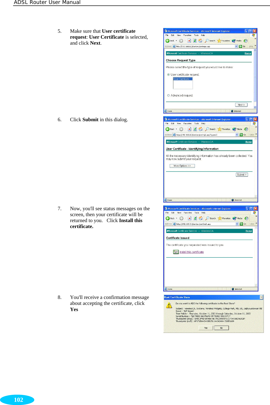 ADSL Router User Manual  102 5. Make sure that User certificate request: User Certificate is selected, and click Next.  6. Click Submit in this dialog.  7. Now, you&apos;ll see status messages on the screen, then your certificate will be returned to you.   Click Install this certificate.  8. You&apos;ll receive a confirmation message about accepting the certificate, click Yes   