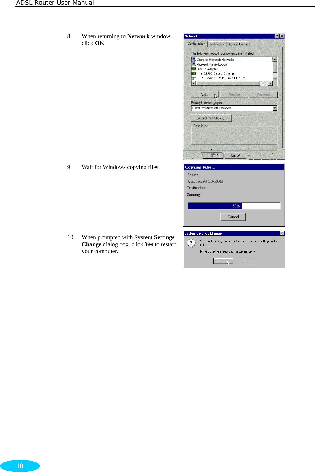 ADSL Router User Manual  10 8. When returning to Network window, click OK  9. Wait for Windows copying files.  10. When prompted with System Settings Change dialog box, click Yes to restart your computer.      