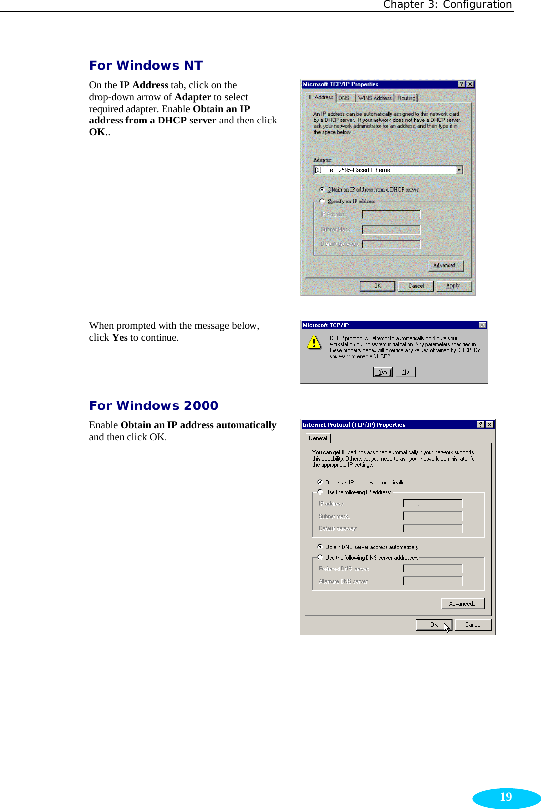 Chapter 3: Configuration  19For Windows NT On the IP Address tab, click on the drop-down arrow of Adapter to select required adapter. Enable Obtain an IP address from a DHCP server and then click OK..  When prompted with the message below, click Yes to continue.  For Windows 2000 Enable Obtain an IP address automaticallyand then click OK.      