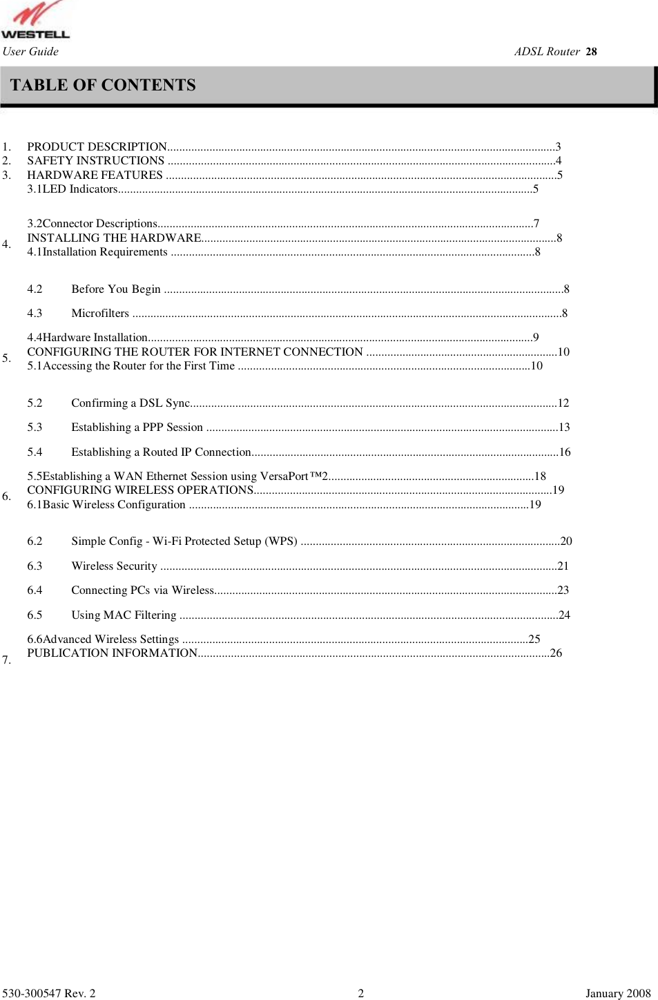 User Guide ADSL Router (RTA1435VW) TABLE OF CONTENTS 1. 2. 3. PRODUCT DESCRIPTION..................................................................................................................................3 SAFETY INSTRUCTIONS ..................................................................................................................................4  HARDWARE FEATURES ...................................................................................................................................5  3.1LED Indicators...........................................................................................................................................5 3.2Connector Descriptions..............................................................................................................................7 INSTALLING THE HARDWARE.......................................................................................................................8  4.1Installation Requirements ..........................................................................................................................8 4.2 4.3 5. Before You Begin ......................................................................................................................................8 Microfilters ................................................................................................................................................8 4. 4.4Hardware Installation.................................................................................................................................9 CONFIGURING THE ROUTER FOR INTERNET CONNECTION ................................................................10  5.1Accessing the Router for the First Time ..................................................................................................10 5.2 5.3 5.4 Confirming a DSL Sync...........................................................................................................................12 Establishing a PPP Session ......................................................................................................................13 Establishing a Routed IP Connection.......................................................................................................16 6. 5.5Establishing a WAN Ethernet Session using VersaPort™2.....................................................................18 CONFIGURING WIRELESS OPERATIONS....................................................................................................19  6.1Basic Wireless Configuration ..................................................................................................................19 6.2 6.3 6.4 6.5 Simple Config - Wi-Fi Protected Setup (WPS) .......................................................................................20 Wireless Security .....................................................................................................................................21 Connecting PCs via Wireless...................................................................................................................23 Using MAC Filtering ...............................................................................................................................24 7. 6.6Advanced Wireless Settings ....................................................................................................................25 PUBLICATION INFORMATION......................................................................................................................26 530-300547 Rev. 2 2 January 2008 28