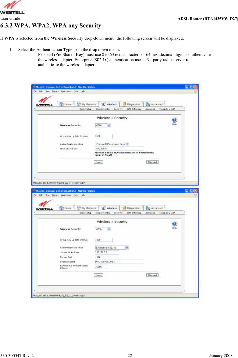 User Guide ADSL Router (RTA1435VW) 6.3.2 WPA, WPA2, WPA any Security If WPA is selected from the Wireless Security drop-down menu, the following screen will be displayed. 1. Select the Authentication Type from the drop down menu.          Personal (Pre-Shared Key) must use 8 to 63 text characters or 64 hexadecimal digits to authenticate           the wireless adapter. Enterprise (802.1x) authentication uses a 3 rd party radius server to          authenticate the wireless adapter. 530-300547 Rev. 2 22 January 2008 ADSL Router (RTA1435VW-D27)