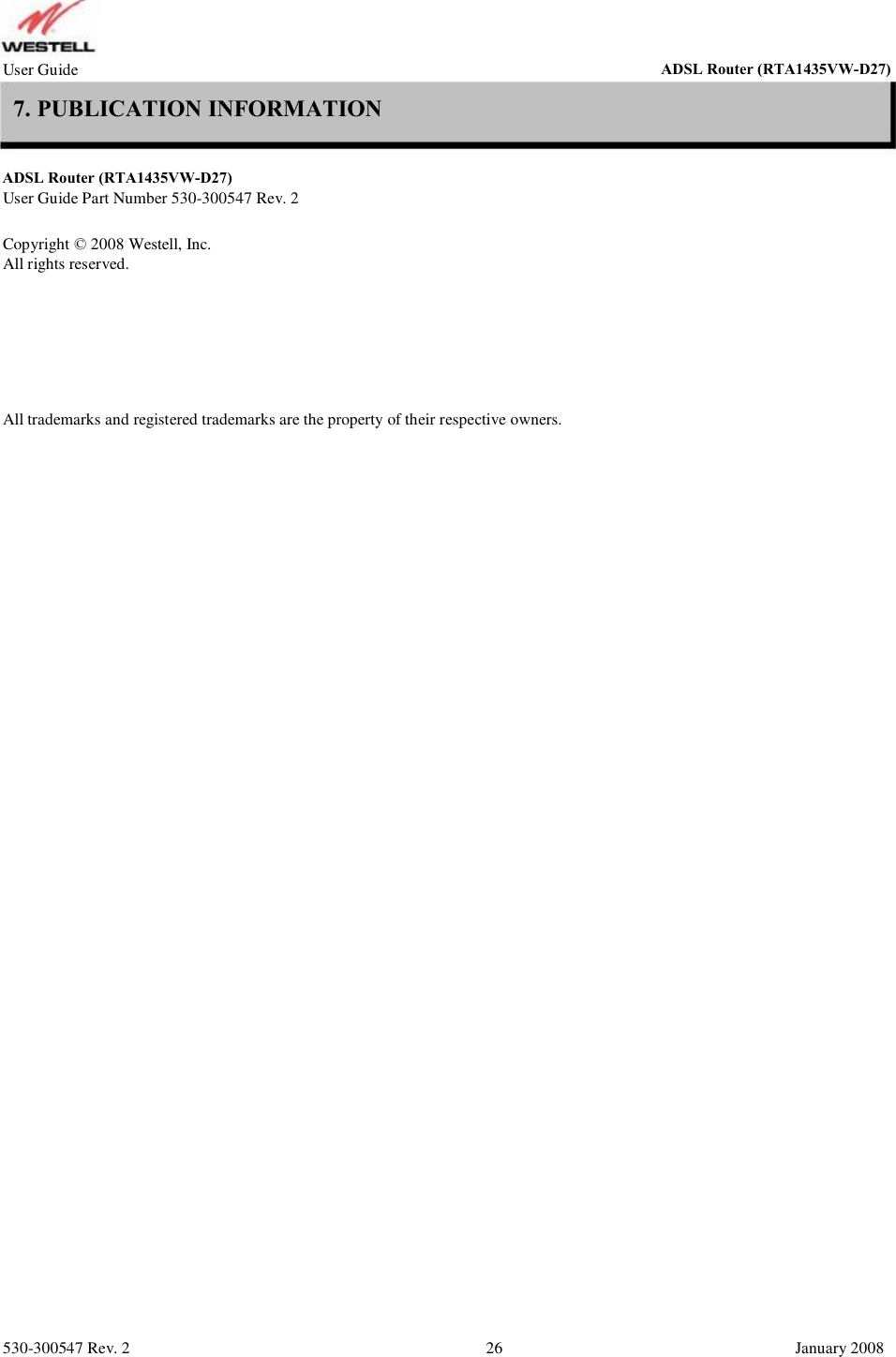 User Guide ADSL Router (RTA1435VW) 7. PUBLICATION INFORMATION ADSL Router (RTA1435VW) User Guide Part Number 530-300547 Rev. 2 Copyright © 2008 Westell, Inc. All rights reserved. All trademarks and registered trademarks are the property of their respective owners. 530-300547 Rev. 2 26 January 2008 ADSL Router (RTA1435VW-D27)ADSL Router (RTA1435VW-D27)