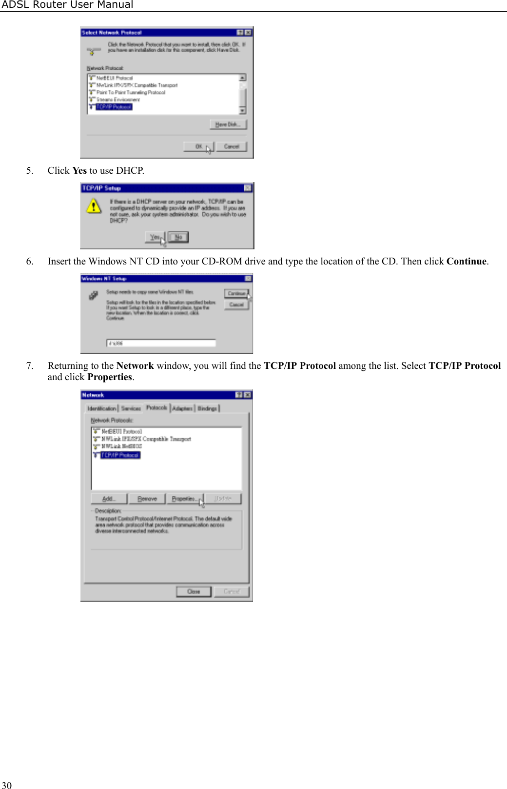 ADSL Router User Manual305. Click Ye s  to use DHCP.6. Insert the Windows NT CD into your CD-ROM drive and type the location of the CD. Then click Continue.7. Returning to the Network window, you will find the TCP/IP Protocol among the list. Select TCP/IP Protocoland click Properties.