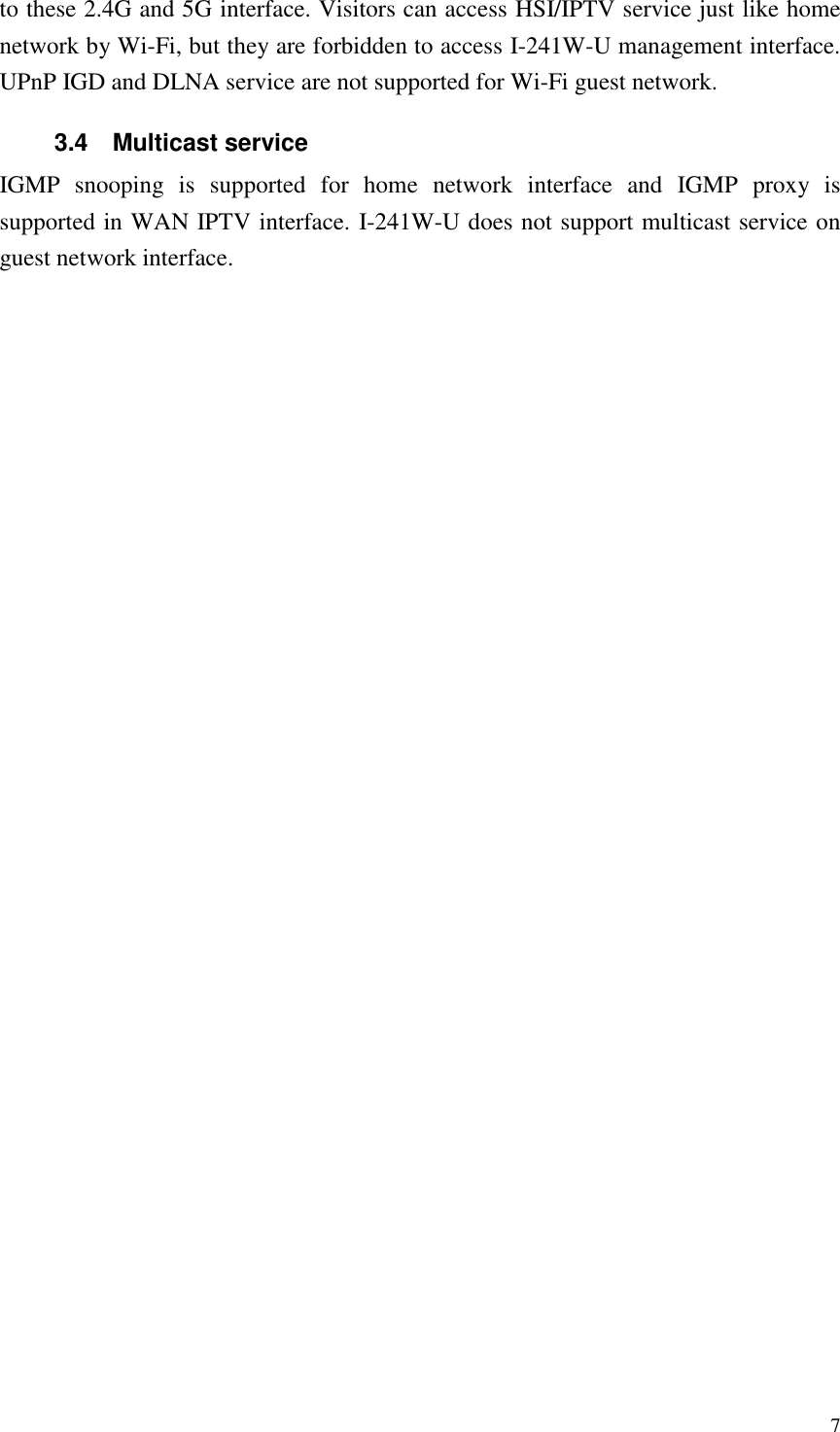  7 to these 2.4G and 5G interface. Visitors can access HSI/IPTV service just like home network by Wi-Fi, but they are forbidden to access I-241W-U management interface. UPnP IGD and DLNA service are not supported for Wi-Fi guest network. 3.4  Multicast service IGMP  snooping  is  supported  for  home  network  interface  and  IGMP  proxy  is supported in WAN IPTV interface. I-241W-U does not support multicast service on guest network interface. 