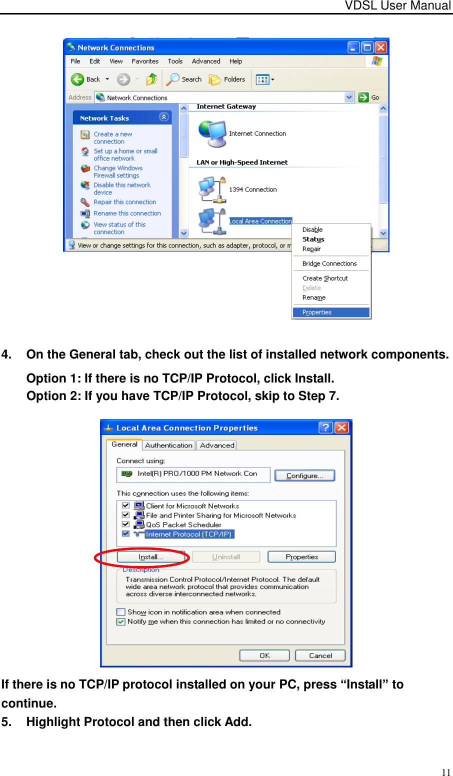 VDSL User Manual                                                                                 11  4.  On the General tab, check out the list of installed network components. Option 1: If there is no TCP/IP Protocol, click Install. Option 2: If you have TCP/IP Protocol, skip to Step 7.  If there is no TCP/IP protocol installed on your PC, press “Install” to continue. 5.  Highlight Protocol and then click Add. 