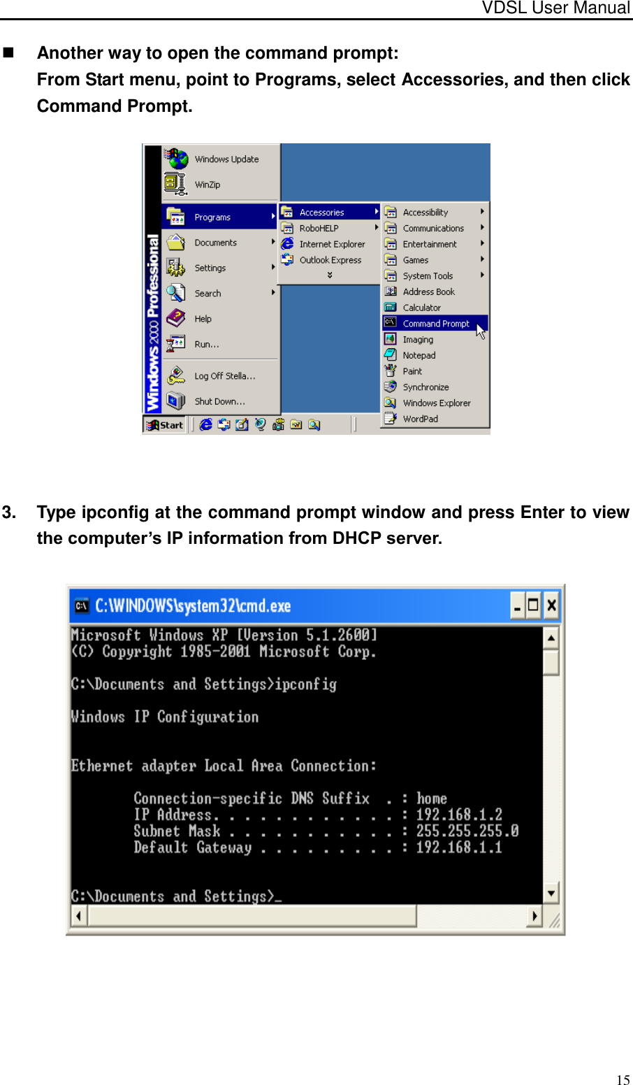 VDSL User Manual                                                                                 15  Another way to open the command prompt: From Start menu, point to Programs, select Accessories, and then click Command Prompt.  3.  Type ipconfig at the command prompt window and press Enter to view the computer’s IP information from DHCP server.    