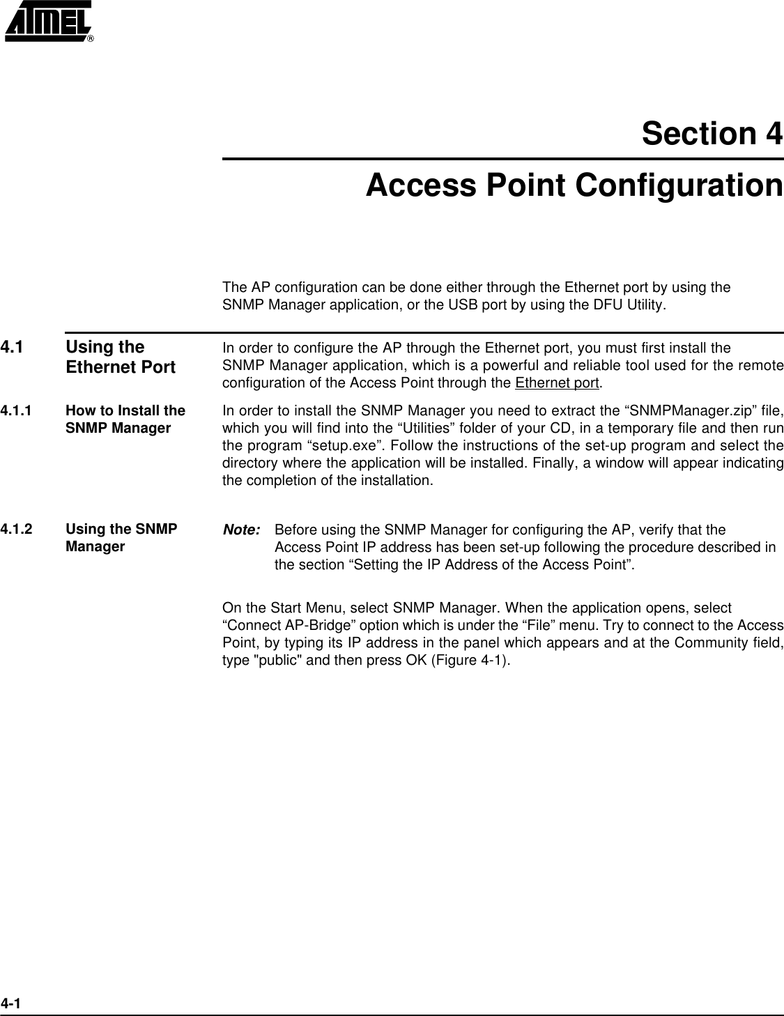 4-1Section 4Access Point ConfigurationThe AP configuration can be done either through the Ethernet port by using theSNMP Manager application, or the USB port by using the DFU Utility.4.1 Using the Ethernet Port In order to configure the AP through the Ethernet port, you must first install theSNMP Manager application, which is a powerful and reliable tool used for the remoteconfiguration of the Access Point through the Ethernet port.4.1.1 How to Install the SNMP Manager In order to install the SNMP Manager you need to extract the “SNMPManager.zip” file,which you will find into the “Utilities” folder of your CD, in a temporary file and then runthe program “setup.exe”. Follow the instructions of the set-up program and select thedirectory where the application will be installed. Finally, a window will appear indicatingthe completion of the installation.4.1.2 Using the SNMP Manager Note: Before using the SNMP Manager for configuring the AP, verify that the Access Point IP address has been set-up following the procedure described in the section “Setting the IP Address of the Access Point”.On the Start Menu, select SNMP Manager. When the application opens, select“Connect AP-Bridge” option which is under the “File” menu. Try to connect to the AccessPoint, by typing its IP address in the panel which appears and at the Community field,type &quot;public&quot; and then press OK (Figure 4-1).