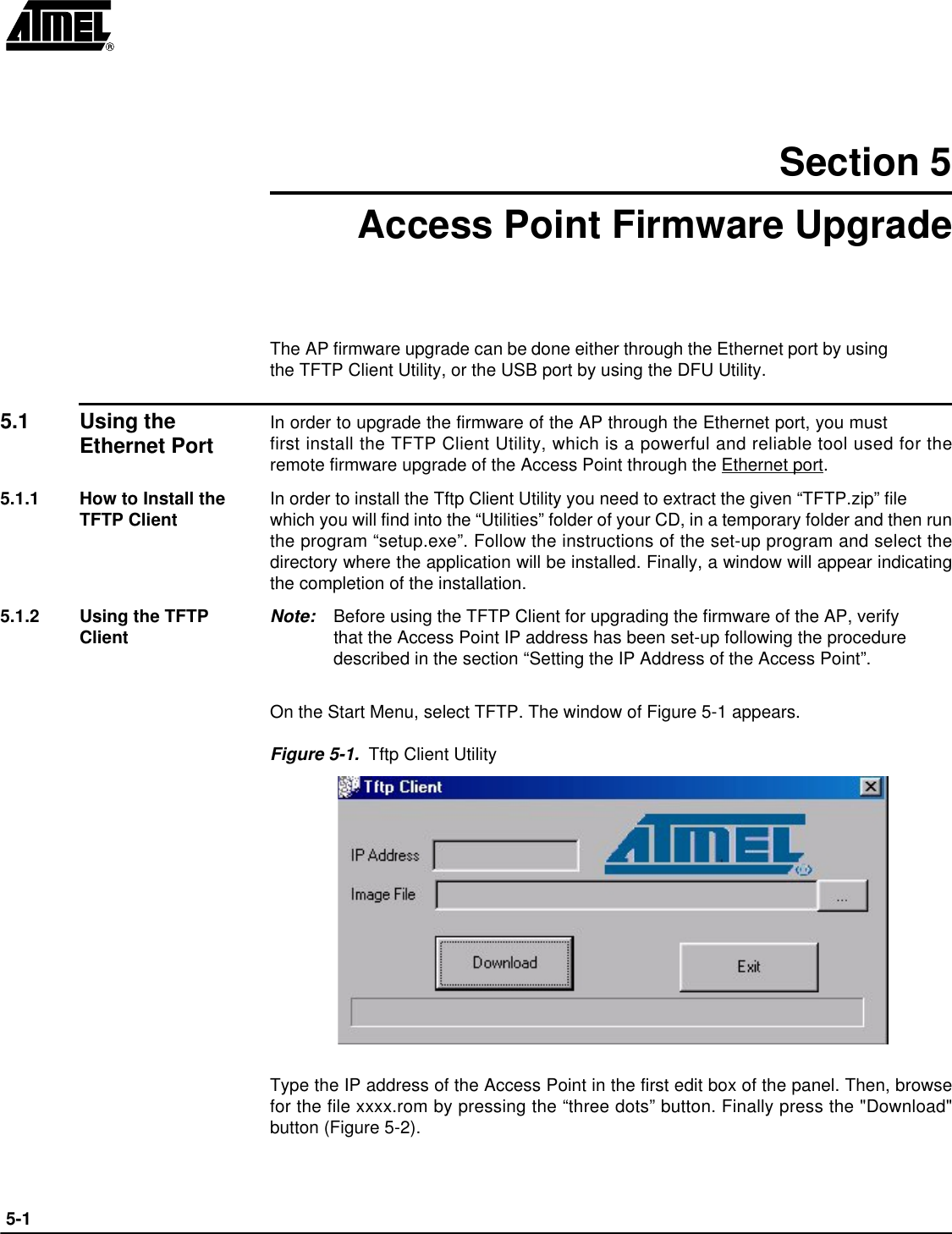  5-1Section 5Access Point Firmware UpgradeThe AP firmware upgrade can be done either through the Ethernet port by usingthe TFTP Client Utility, or the USB port by using the DFU Utility.5.1 Using the Ethernet Port In order to upgrade the firmware of the AP through the Ethernet port, you mustfirst install the TFTP Client Utility, which is a powerful and reliable tool used for theremote firmware upgrade of the Access Point through the Ethernet port.5.1.1 How to Install the TFTP Client In order to install the Tftp Client Utility you need to extract the given “TFTP.zip” filewhich you will find into the “Utilities” folder of your CD, in a temporary folder and then runthe program “setup.exe”. Follow the instructions of the set-up program and select thedirectory where the application will be installed. Finally, a window will appear indicatingthe completion of the installation.5.1.2 Using the TFTP Client Note: Before using the TFTP Client for upgrading the firmware of the AP, verifythat the Access Point IP address has been set-up following the procedure described in the section “Setting the IP Address of the Access Point”.On the Start Menu, select TFTP. The window of Figure 5-1 appears.Figure 5-1.  Tftp Client UtilityType the IP address of the Access Point in the first edit box of the panel. Then, browsefor the file xxxx.rom by pressing the “three dots” button. Finally press the &quot;Download&quot;button (Figure 5-2).