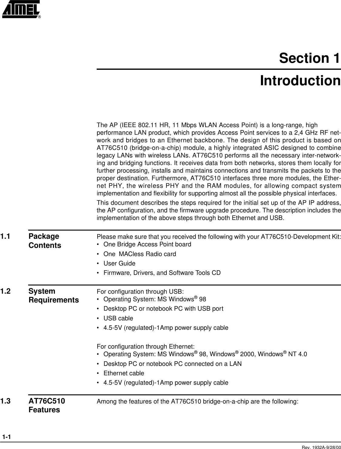  1-1Rev. 1932A-9/28/00Section 1IntroductionThe AP (IEEE 802.11 HR, 11 Mbps WLAN Access Point) is a long-range, highperformance LAN product, which provides Access Point services to a 2,4 GHz RF net-work and bridges to an Ethernet backbone. The design of this product is based onAT76C510 (bridge-on-a-chip) module, a highly integrated ASIC designed to combinelegacy LANs with wireless LANs. AT76C510 performs all the necessary inter-network-ing and bridging functions. It receives data from both networks, stores them locally forfurther processing, installs and maintains connections and transmits the packets to theproper destination. Furthermore, AT76C510 interfaces three more modules, the Ether-net PHY, the wireless PHY and the RAM modules, for allowing compact systemimplementation and flexibility for supporting almost all the possible physical interfaces.This document describes the steps required for the initial set up of the AP IP address,the AP configuration, and the firmware upgrade procedure. The description includes theimplementation of the above steps through both Ethernet and USB.1.1 Package Contents Please make sure that you received the following with your AT76C510-Development Kit:•One Bridge Access Point board•One  MACless Radio card•User Guide•Firmware, Drivers, and Software Tools CD1.2 System Requirements For configuration through USB:•Operating System: MS Windows® 98•Desktop PC or notebook PC with USB port•USB cable•4.5-5V (regulated)-1Amp power supply cableFor configuration through Ethernet:•Operating System: MS Windows® 98, Windows® 2000, Windows® NT 4.0•Desktop PC or notebook PC connected on a LAN•Ethernet cable•4.5-5V (regulated)-1Amp power supply cable1.3 AT76C510 Features Among the features of the AT76C510 bridge-on-a-chip are the following: