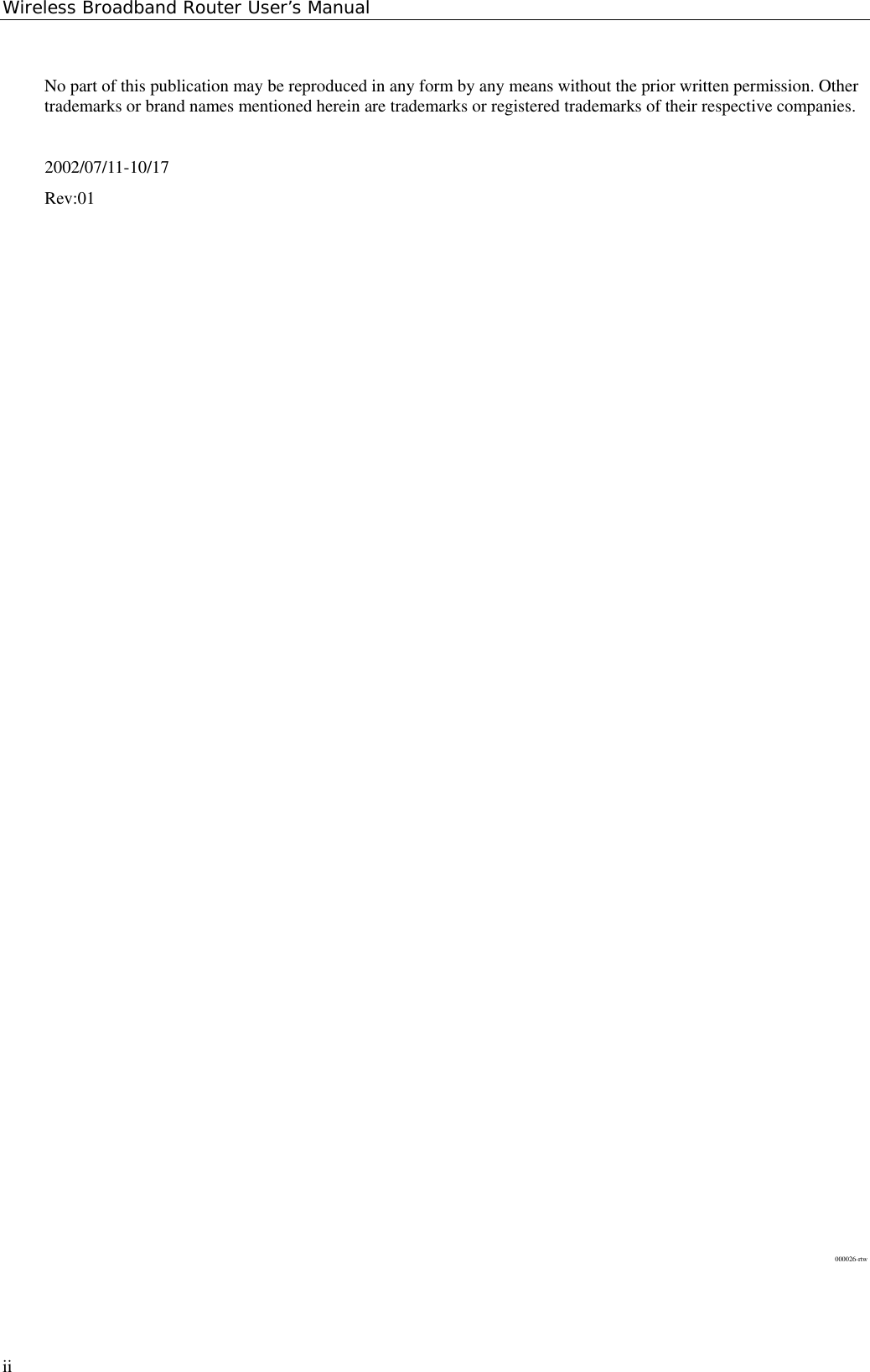 Wireless Broadband Router User’s ManualiiNo part of this publication may be reproduced in any form by any means without the prior written permission. Othertrademarks or brand names mentioned herein are trademarks or registered trademarks of their respective companies.2002/07/11-10/17Rev:01000026-rtw