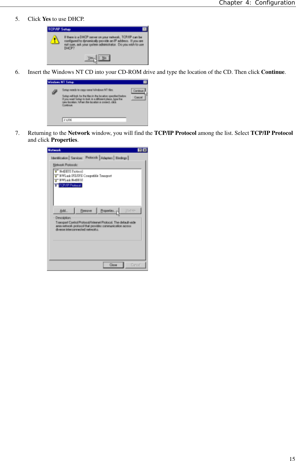 Chapter 4: Configuration155. Click Yes to use DHCP.6. Insert the Windows NT CD into your CD-ROM drive and type the location of the CD. Then click Continue.7. Returning to the Network window, you will find the TCP/IP Protocol among the list. Select TCP/IP Protocoland click Properties.