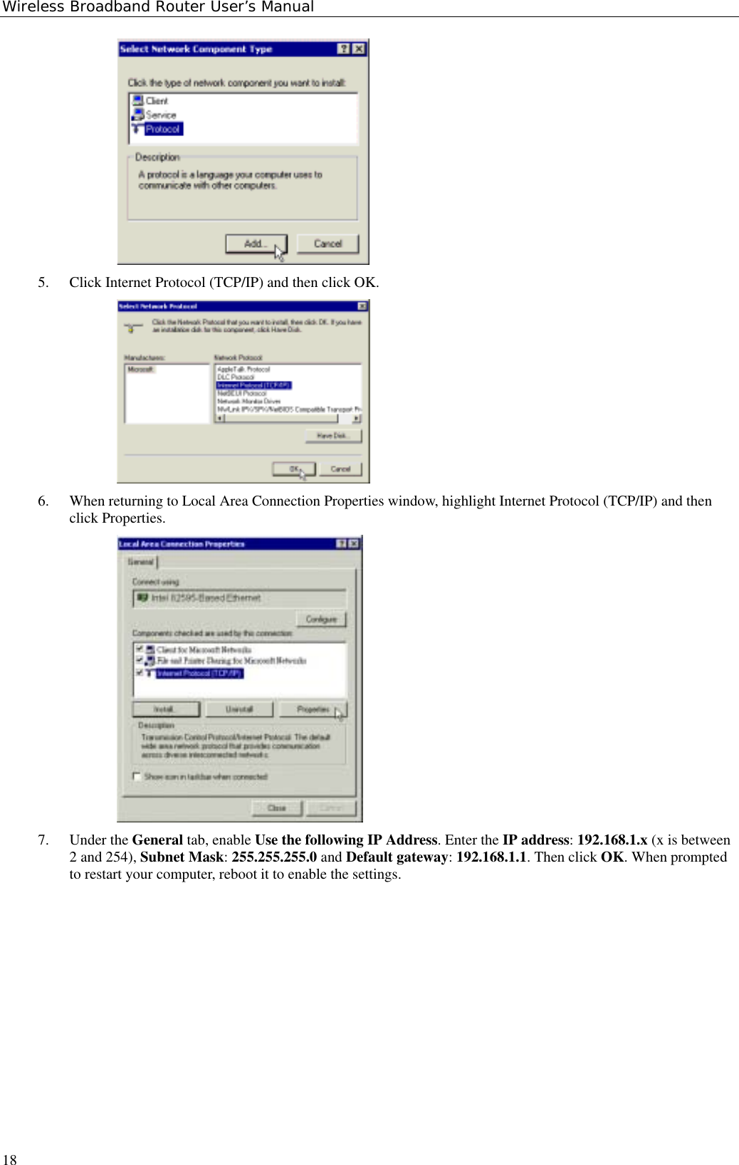 Wireless Broadband Router User’s Manual185. Click Internet Protocol (TCP/IP) and then click OK.6. When returning to Local Area Connection Properties window, highlight Internet Protocol (TCP/IP) and thenclick Properties.7. Under the General tab, enable Use the following IP Address. Enter the IP address: 192.168.1.x (x is between2 and 254), Subnet Mask: 255.255.255.0 and Default gateway: 192.168.1.1. Then click OK. When promptedto restart your computer, reboot it to enable the settings.