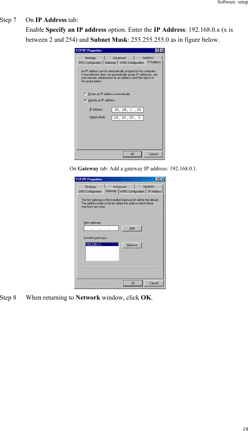 Software setup  19Step 7  On IP Address tab: Enable Specify an IP address option. Enter the IP Address: 192.168.0.x (x is between 2 and 254) and Subnet Mask: 255.255.255.0 as in figure below.  On Gateway tab: Add a gateway IP address: 192.168.0.1.        Step 8  When returning to Network window, click OK. 