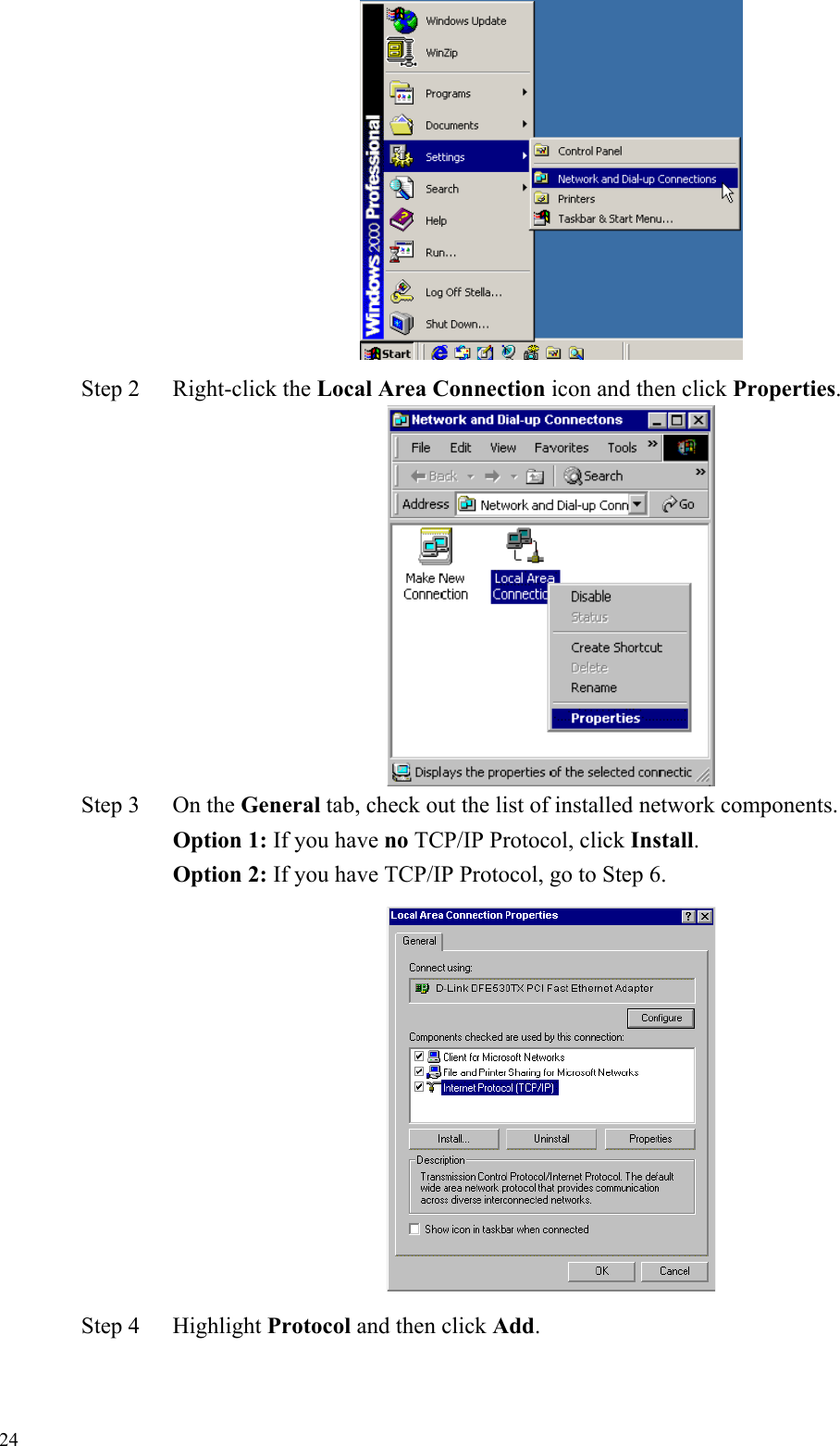   24 Step 2  Right-click the Local Area Connection icon and then click Properties.  Step 3  On the General tab, check out the list of installed network components.    Option 1: If you have no TCP/IP Protocol, click Install.   Option 2: If you have TCP/IP Protocol, go to Step 6.  Step 4  Highlight Protocol and then click Add. 