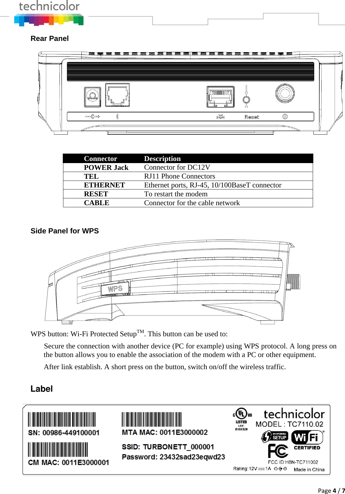 Page4/7Rear Panel Connector  Description POWER Jack  Connector for DC12V TEL  RJ11 Phone Connectors ETHERNET  Ethernet ports, RJ-45, 10/100BaseT connector RESET  To restart the modem CABLE  Connector for the cable network    Side Panel for WPS WPS button: Wi-Fi Protected SetupTM. This button can be used to:  Secure the connection with another device (PC for example) using WPS protocol. A long press on the button allows you to enable the association of the modem with a PC or other equipment.  After link establish. A short press on the button, switch on/off the wireless traffic. Label