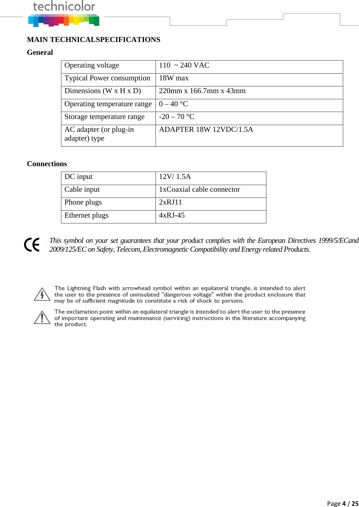 Page4/25MAIN TECHNICALSPECIFICATIONS General Operating voltage  110  ~ 240 VAC Typical Power consumption  18W max Dimensions (W x H x D)  220mm x 166.7mm x 43mm Operating temperature range  0 – 40 °C Storage temperature range  -20 – 70 °C AC adapter (or plug-in adapter) type  ADAPTER 18W 12VDC/1.5A  Connections DC input  12V/ 1.5A  Cable input  1xCoaxial cable connector Phone plugs  2xRJ11 Ethernet plugs  4xRJ-45  This symbol on your set guarantees that your product complies with the European Directives 1999/5/ECand 2009/125/EC on Safety, Telecom, Electromagnetic Compatibility and Energy related Products.        