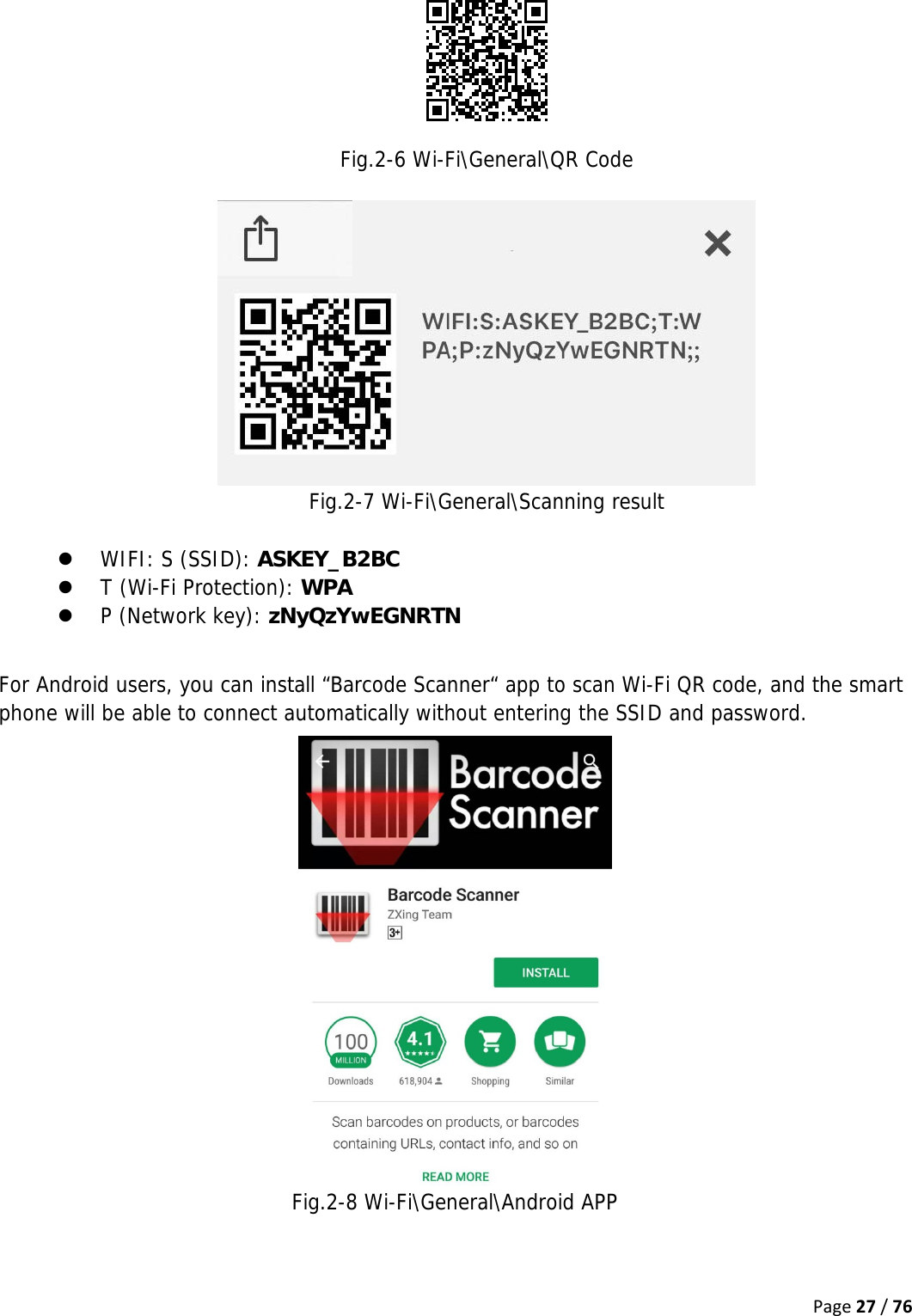 Page27/76 Fig.2-6 Wi-Fi\General\QR Code   Fig.2-7 Wi-Fi\General\Scanning result  z WIFI: S (SSID): ASKEY_B2BC z T (Wi-Fi Protection): WPA z P (Network key): zNyQzYwEGNRTN  For Android users, you can install “Barcode Scanner“ app to scan Wi-Fi QR code, and the smart phone will be able to connect automatically without entering the SSID and password.  Fig.2-8 Wi-Fi\General\Android APP    