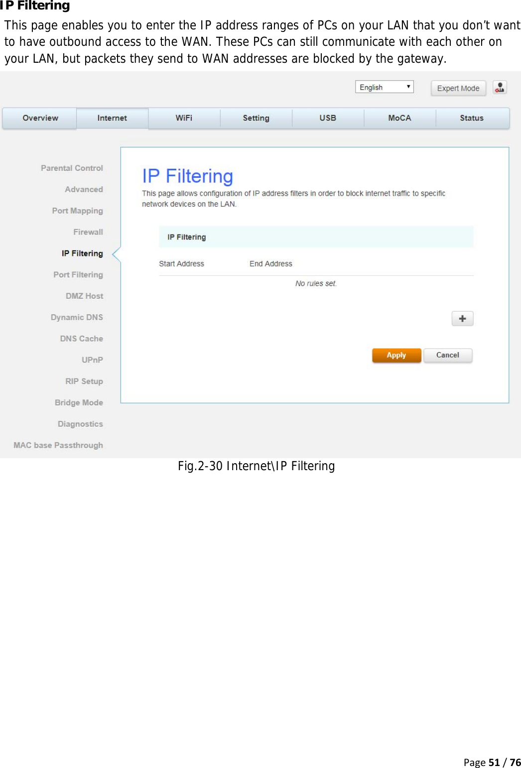 Page51/76IP Filtering This page enables you to enter the IP address ranges of PCs on your LAN that you don’t want to have outbound access to the WAN. These PCs can still communicate with each other on your LAN, but packets they send to WAN addresses are blocked by the gateway. Fig.2-30 Internet\IP Filtering   