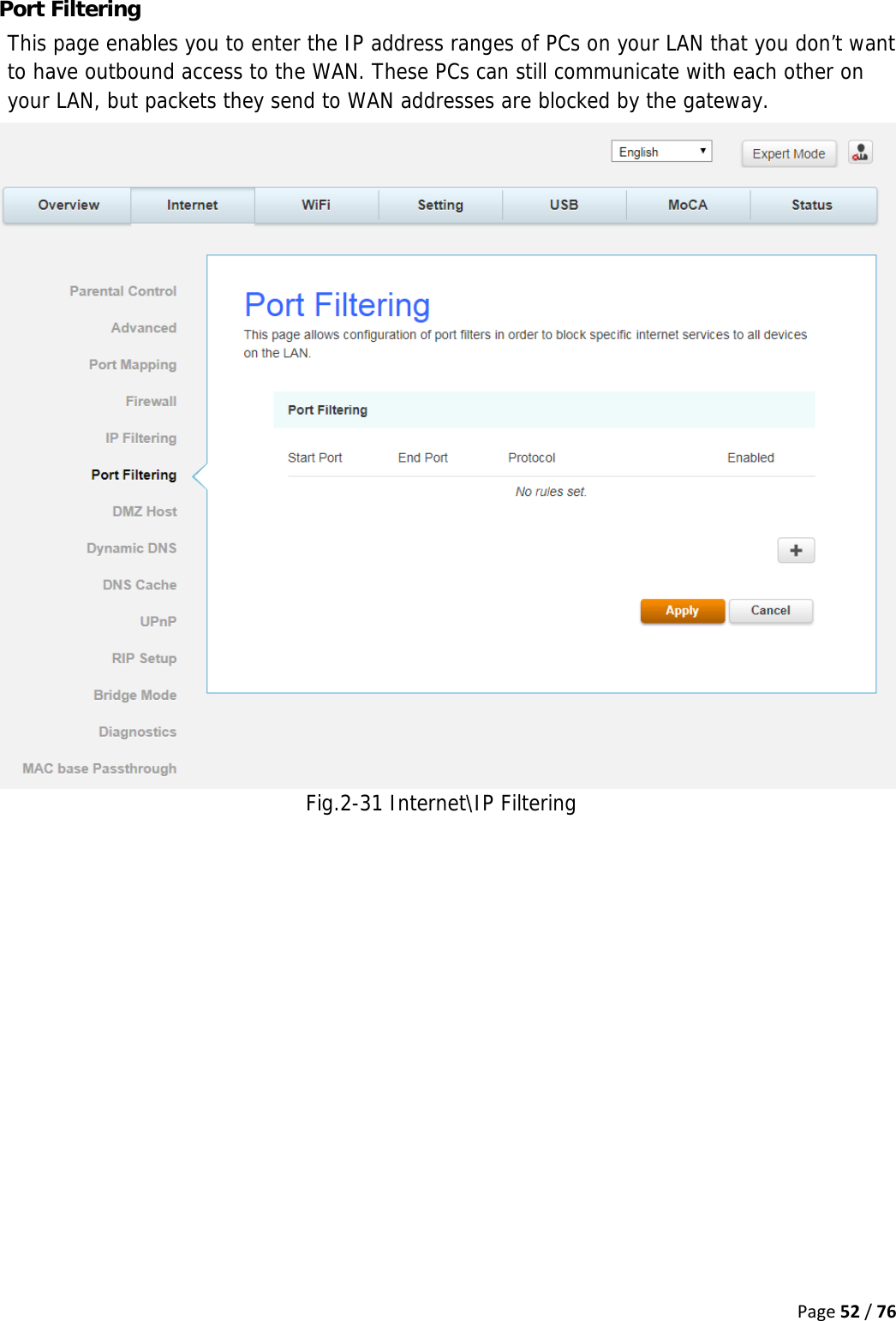 Page52/76Port Filtering This page enables you to enter the IP address ranges of PCs on your LAN that you don’t want to have outbound access to the WAN. These PCs can still communicate with each other on your LAN, but packets they send to WAN addresses are blocked by the gateway. Fig.2-31 Internet\IP Filtering   