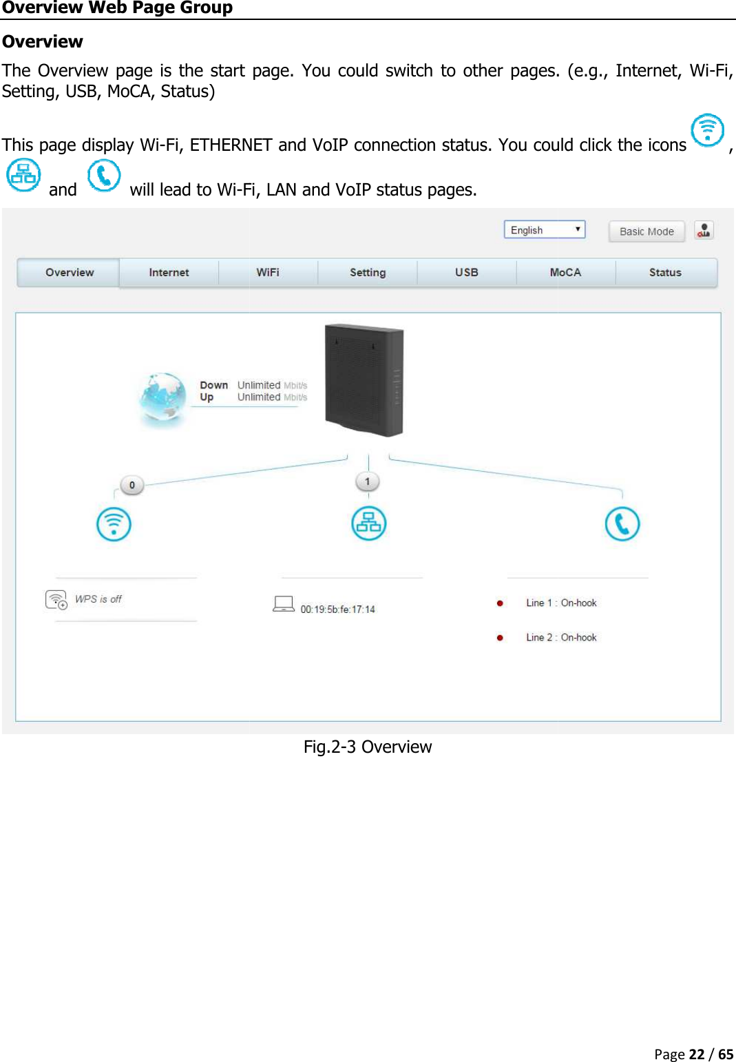   Overview Web Page Group Overview The Overview page is the start page. You could switch to other pageSetting, USB, MoCA, Status) This page display Wi-Fi, ETHERNET and VoIP connection status. You could click the icons and   will lead to Wi-Fi   The Overview page is the start page. You could switch to other pages. (e.g., , ETHERNET and VoIP connection status. You could click the iconsFi, LAN and VoIP status pages. Fig.2-3 Overview Page 22 / 65 . (e.g., Internet, Wi-Fi, , ETHERNET and VoIP connection status. You could click the icons, 