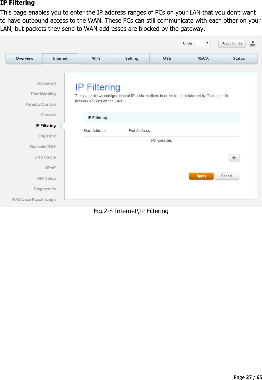  Page 27 / 65  IP Filtering This page enables you to enter the IP address ranges of PCs on your LAN that you don’t want to have outbound access to the WAN. These PCs can still communicate with each other on your LAN, but packets they send to WAN addresses are blocked by the gateway.  Fig.2-8 Internet\IP Filtering    