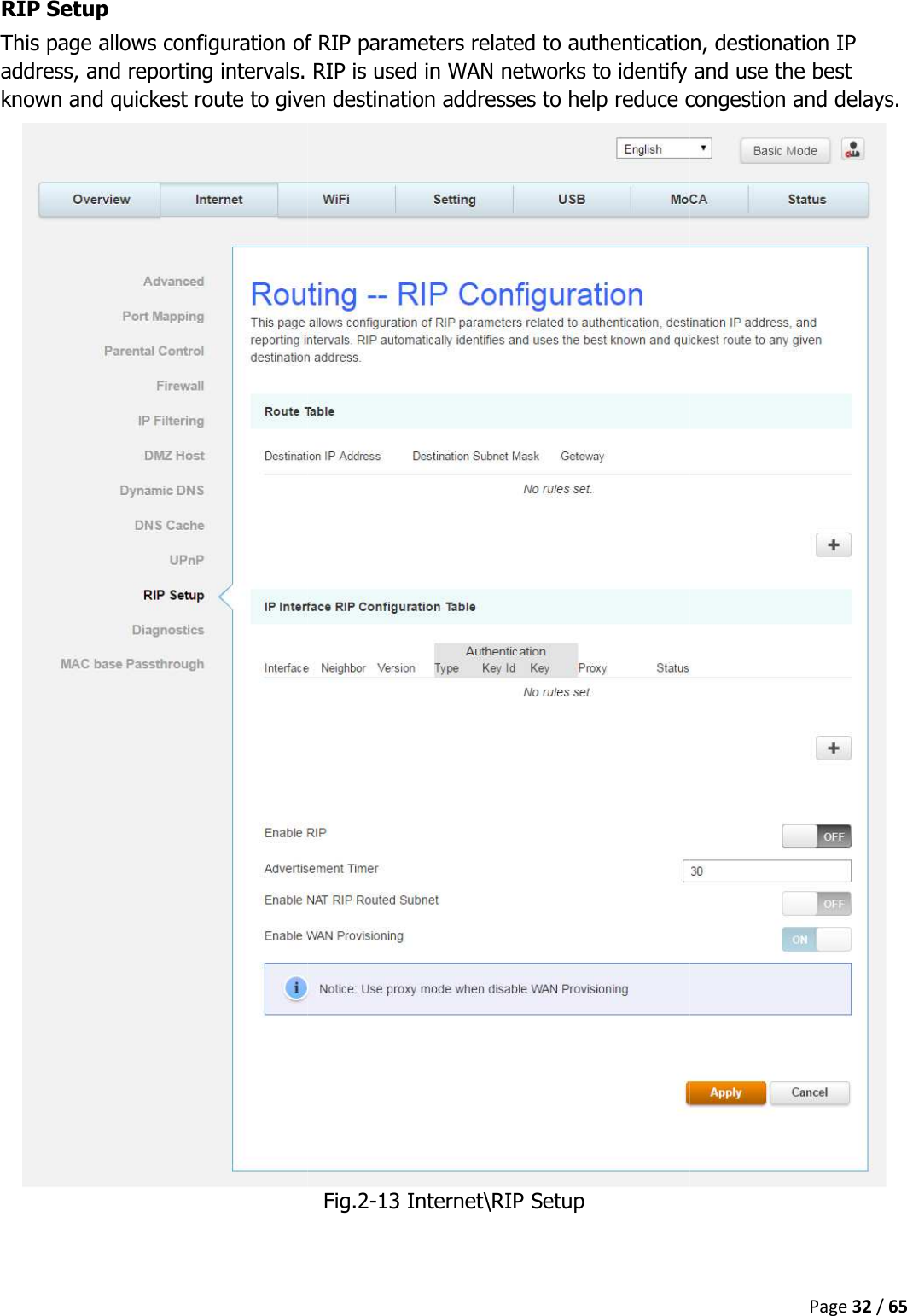   RIP Setup This page allows configuration of RIP parameters related to authentication, destionationaddress, and reporting intervals. RIP is used in WAN networks to identify and use the best known and quickest route to given destination addresses to help reduce congestion and delays.This page allows configuration of RIP parameters related to authentication, destionationaddress, and reporting intervals. RIP is used in WAN networks to identify and use the best known and quickest route to given destination addresses to help reduce congestion and delays.Fig.2-13 Internet\RIP Setup Page 32 / 65 This page allows configuration of RIP parameters related to authentication, destionation IP address, and reporting intervals. RIP is used in WAN networks to identify and use the best known and quickest route to given destination addresses to help reduce congestion and delays.  