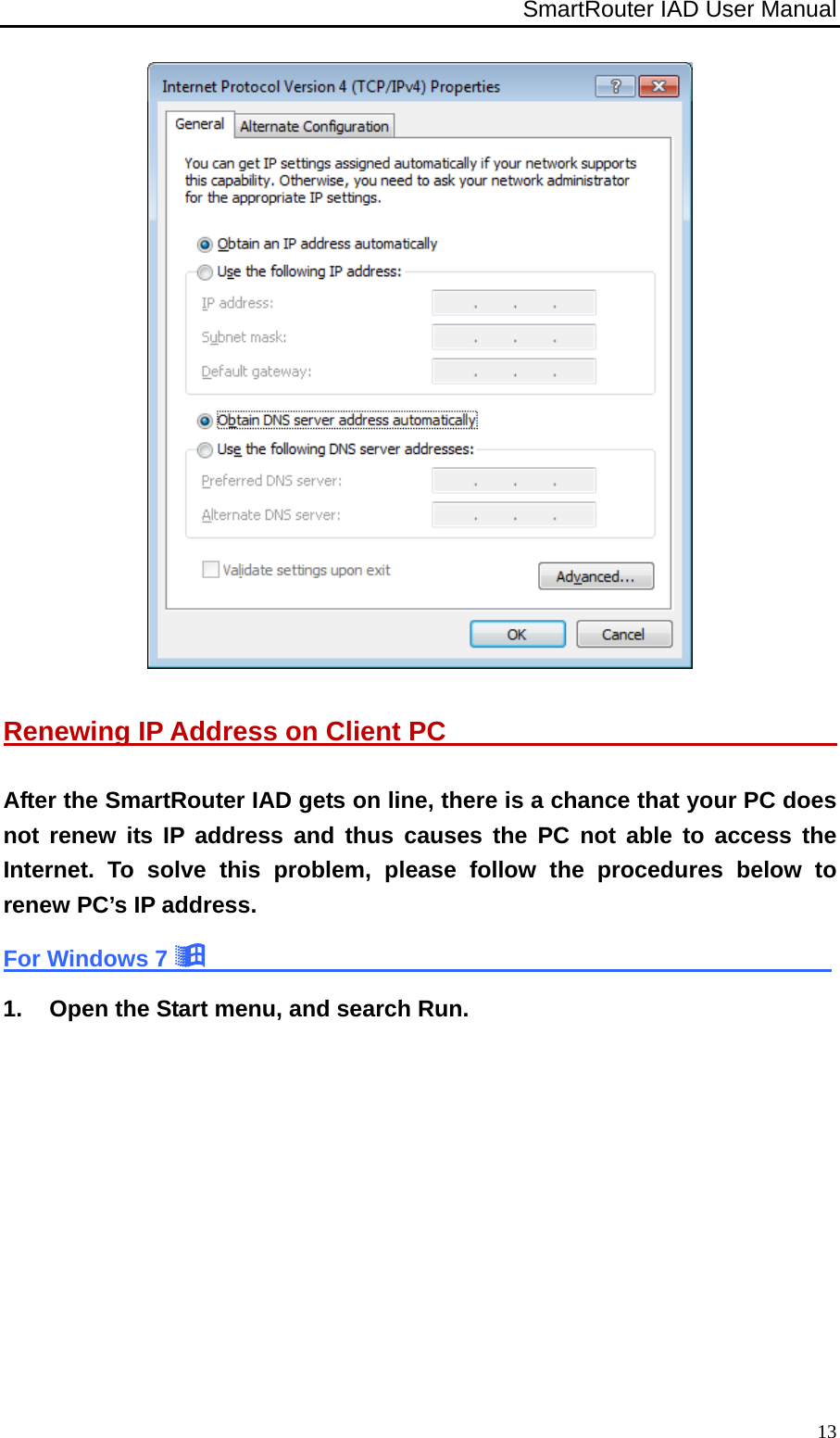 SmartRouter IAD User Manual              13 Renewing IP Address on Client PC                                After the SmartRouter IAD gets on line, there is a chance that your PC does not renew its IP address and thus causes the PC not able to access the Internet. To solve this problem, please follow the procedures below to renew PC’s IP address. For Windows 7                                                        1.  Open the Start menu, and search Run. 